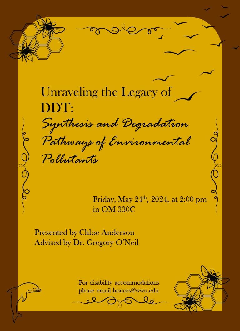 A brown and yellow background displays the title of the presentation, "Unraveling the Legacy of DDT: Synthesis and Degradation pathways of Environmental Pollutants". Underneath, the presentation date is provided, Friday May 24th, 2024, at 2pm in OM 330C. The presentation is authored by Chloe Anderson and advised by Dr. Gregory O'Neil. For disability accommodations please email honors@wwu.edu