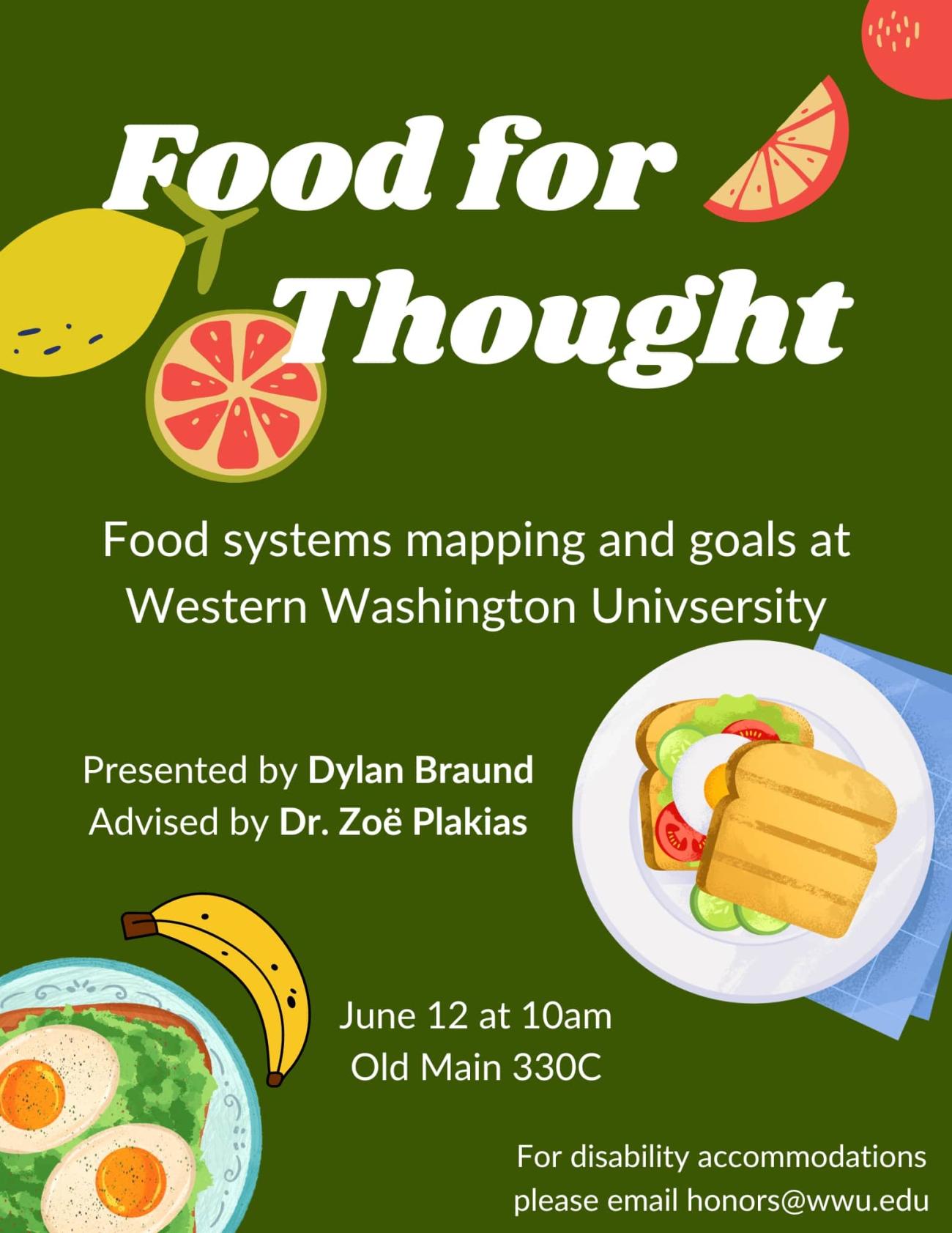 A green poster with pictures of fruit, vegetables, eggs, and bread. The text reads: "Food for Thought: Food systems mapping and goals at Western Washington University. Presented by Dylan Braund, advised by Dr. Zoë Plakias. June 12 at 10am. Old Main 330C. For disability accommodations please email honors@wwu.edu."