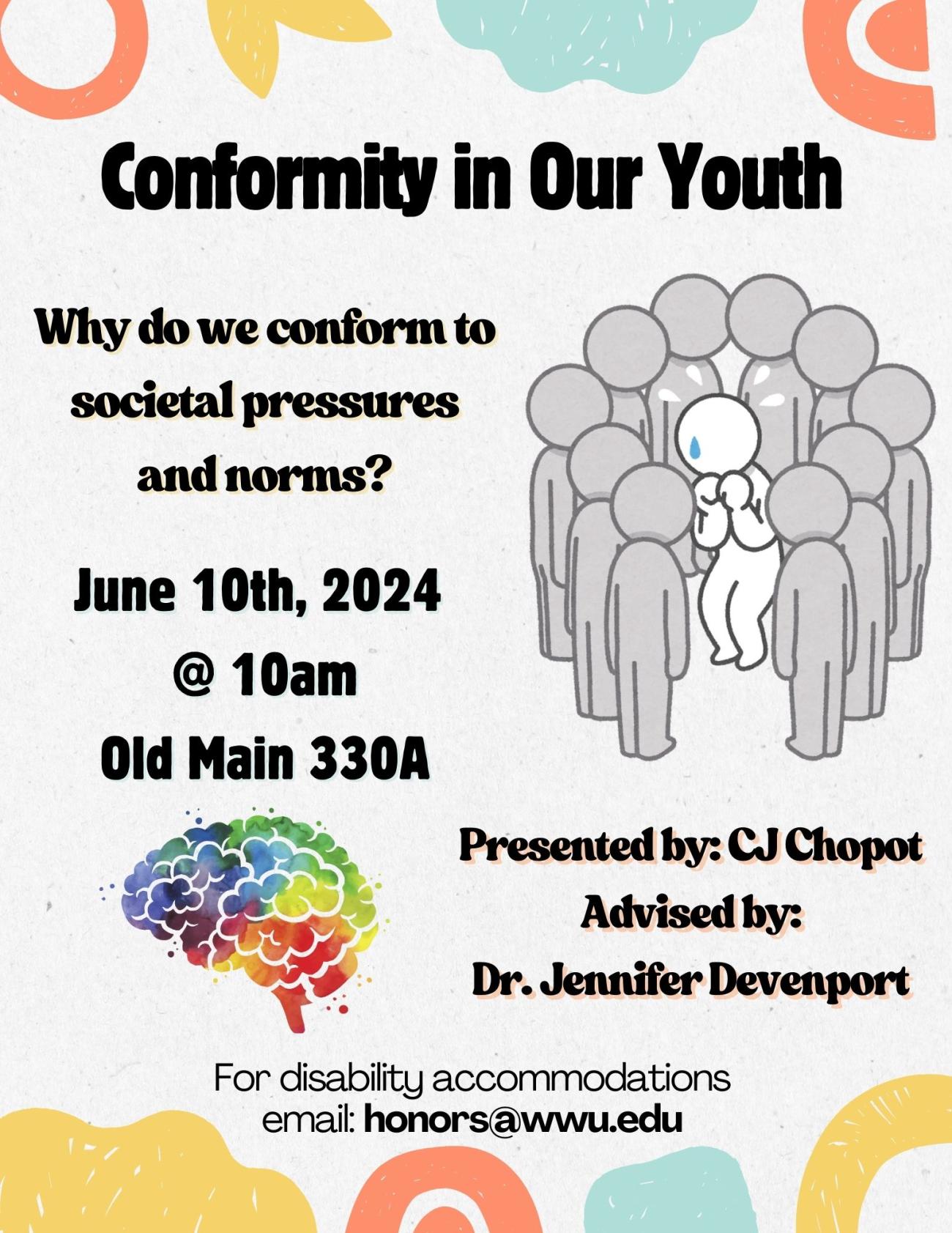 White background containing two images. The first image being a group of people standing around an individual in a circle making them uncomfortable. The second being a rainbow-colored brain and brain stem. Text reads “Conformity in our Youth. Why do we conform to societal pressures and norms? Presented by: CJ Chopot, Advised by: Dr. Jennifer Devenport. June 10th, 2024, at 10am in Old Main 330A. For disability accommodations email: honors@wwu.edu”.