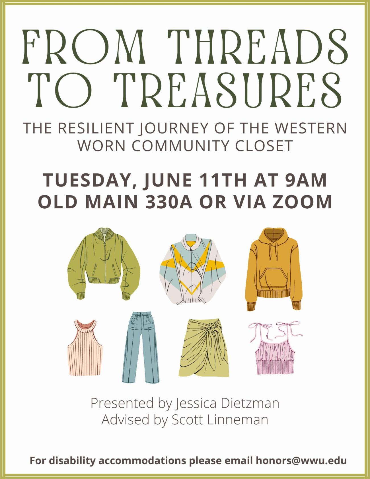 A white poster with a gold border with images of clothes ranging from jackets to jeans to skirts. The text reads, "From Threads to Treasures: The Resilient Journey of the Western Worn Community Closet. Tuesday, June 11th at 9AM. Old Main 330A or via Zoom. Presented by Jessica Dietzman. Advised by Scott Linneman For disability accommodations, please email honors@wwu.edu"