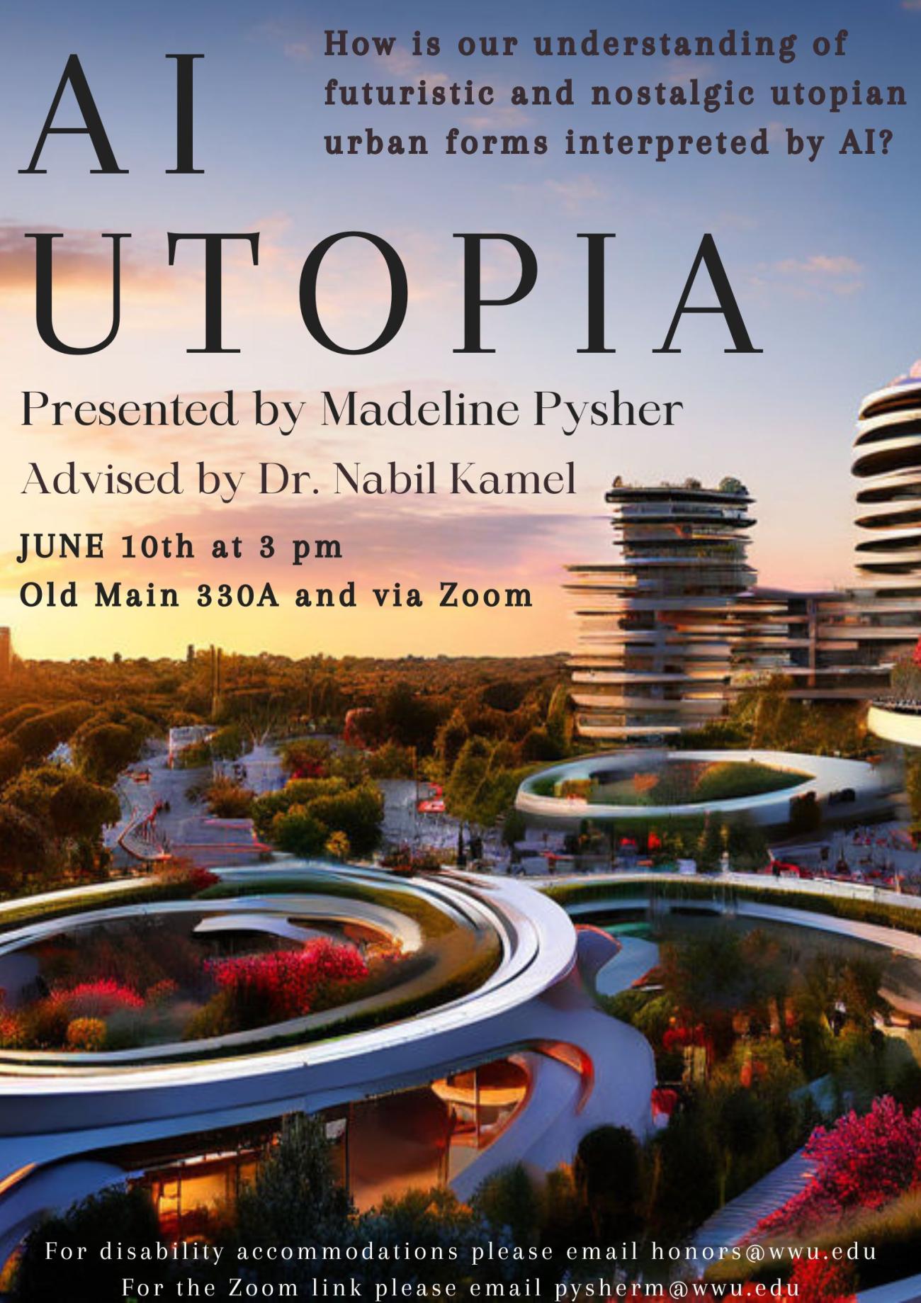 Title: AI Utopia. Description: How is our understanding of futuristic and nostalgic utopian urban forms interpreted by AI? Presented by Madeline Pysher and advised by Dr. Nabil Kamel. June 10th at 3 pm in Old Main 330A and via Zoom. For disability accommodations please email honors@wwu.edu. For the Zoom link please email pysherm@wwu.edu. Background: an AI-generated futuristic-looking cityscape during the sunset with trees and circular buildings that spiral upwards.