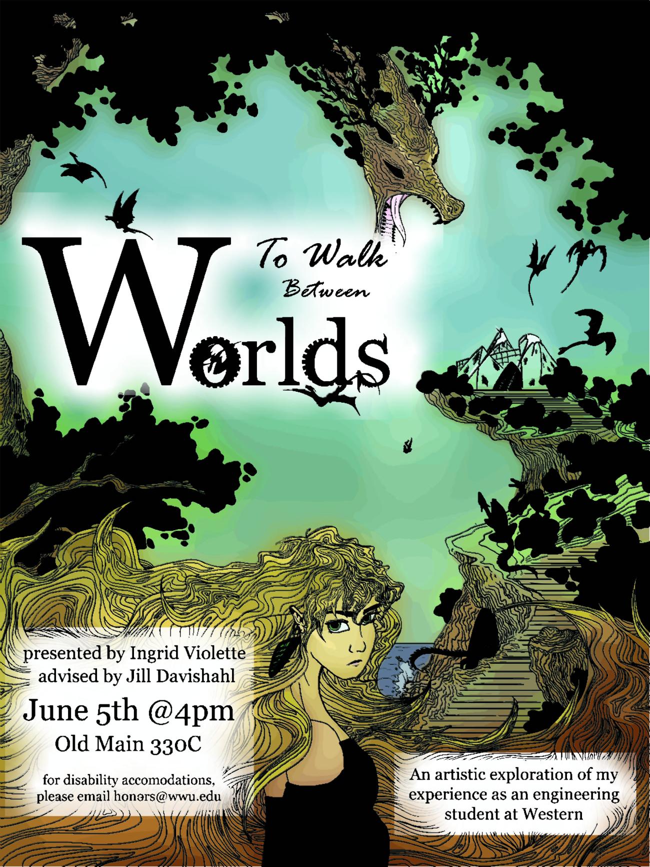 A dragon head extends from the top of the image pointing downward to roar at the Ross Engineering Technology Building. A cliff extends down the right-hand side of the image. At the bottom of the screen is a person looking solemn. Text reads “To Walk Between Worlds. Presented by Ingrid Violette. Advised by Jill Davishahl. June 5th at 4:00 pm. Old Main 330A. For disability accommodations, please email honors@wwu.edu. An artistic exploration of my experience as an engineering student at Western”.