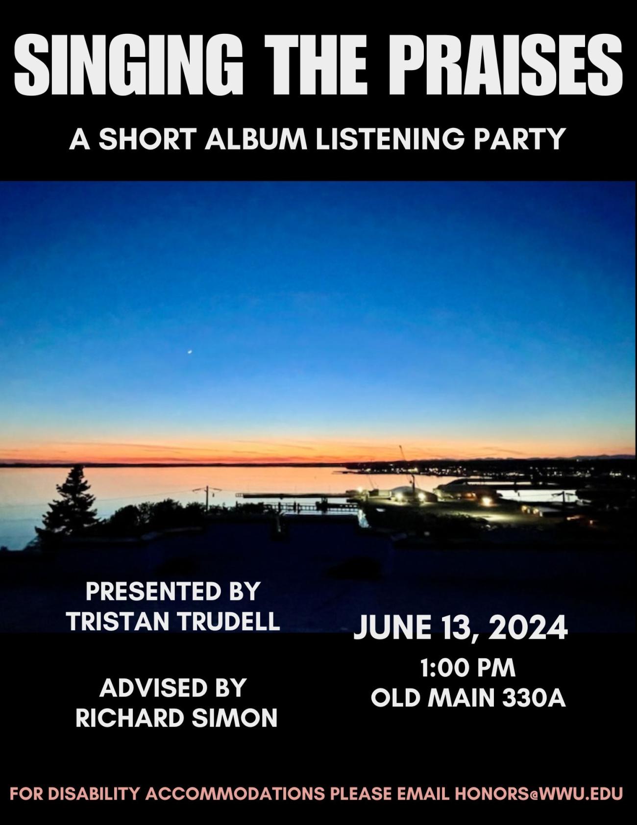 Alt text: A blue and orange image featuring a nighttime view of the downtown Bellingham skyline. The text reads "Singing The Praises: A Short Album Listening Party. Presented by Tristan Trudell. Advised by Richard Simon. June 13, 2024. 1:00 PM. OM 330A. For disability accommodations, please email honors@wwu.edu"