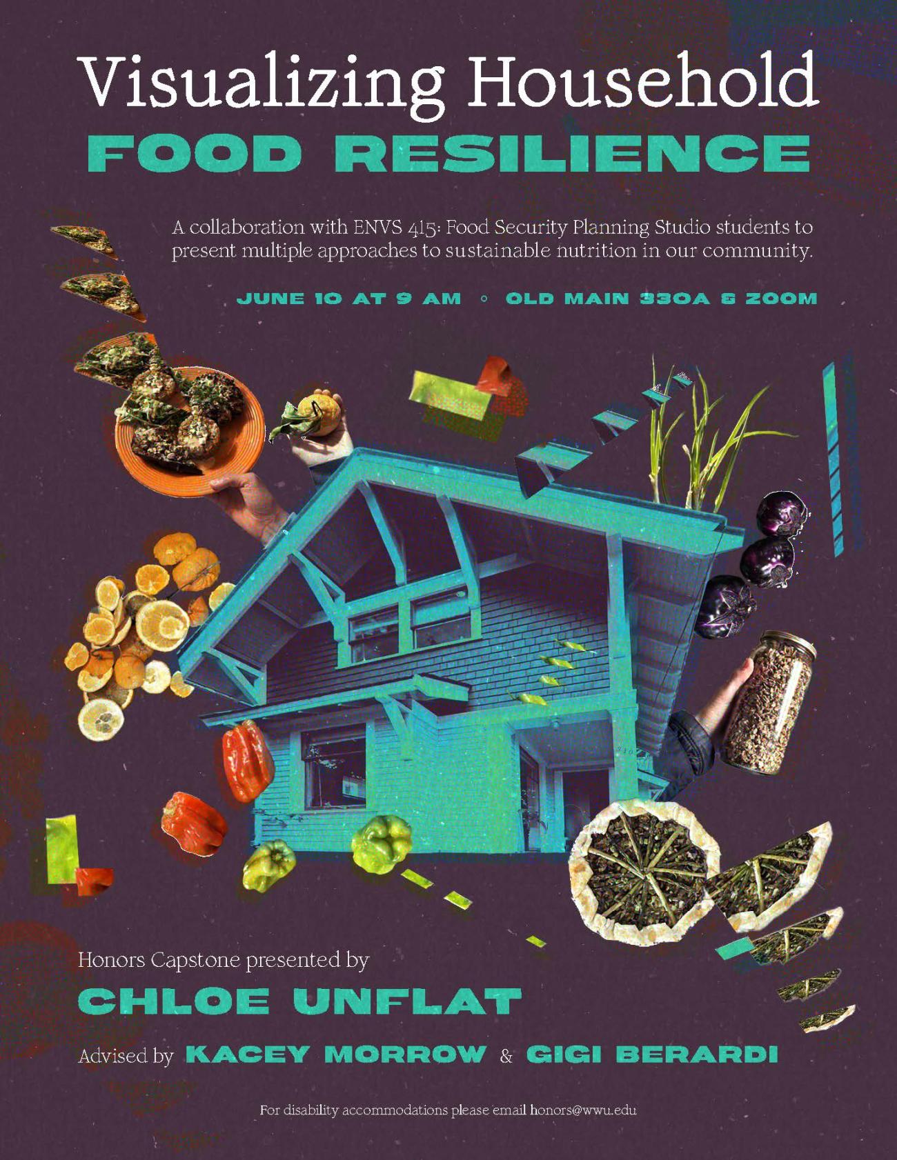 A dark purple poster with a half-tone textured collage of a house surrounded by fragmented food and hands. The text reads "Visualizing Household Food Resilience: A collaboration with ENVS 415: Food Security Planning Studio students to present multiple approaches to sustainable nutrition in our community. Capstone Presentation by Chloe Unflat. Advised by Kacey Morrow and Gigi Berardi. June 10th at 9:00 AM. Old Main 330A and Zoom. For disability accommodations, please email honors@wwu.edu