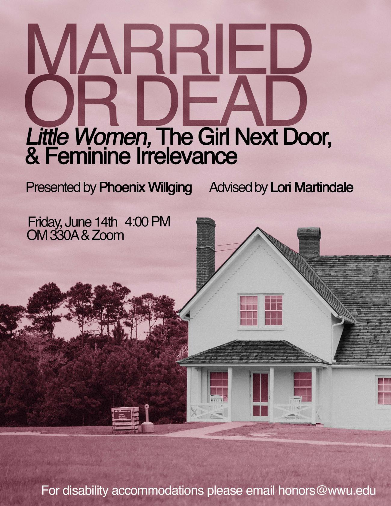 A pink toned poster with a white suburban house and front yard. The text reads "Married or Dead: Little Women, The Girl Next Door and Feminine Irrelevance. Presented by Phoenix Willging. Advised by Lori Martindale. June 14th 4:00PM OM 330A and Zoom. For disability accommodations, please email honors@wwu.edu."