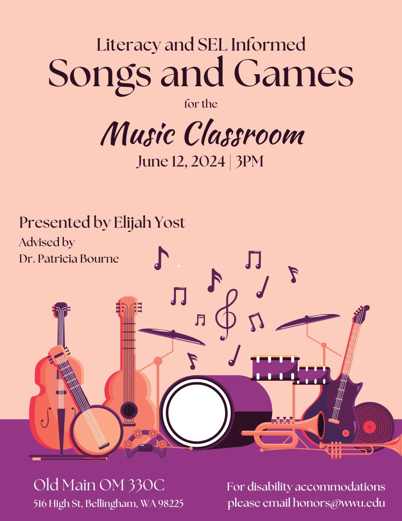 A pink and purple poster with a collection of cartoon instruments and music notes above them. The text reads "Literacy and SEL Informed Songs and Games for the Music Classroom. June 12, 2024. 3PM. Presented by Elijah Yost. Advised by Dr. Patricia Bourne. Old Main OM 330C. 516 High St, Bellingham, WA 98225. For disability accomodations please email honors@wwu.edu".
