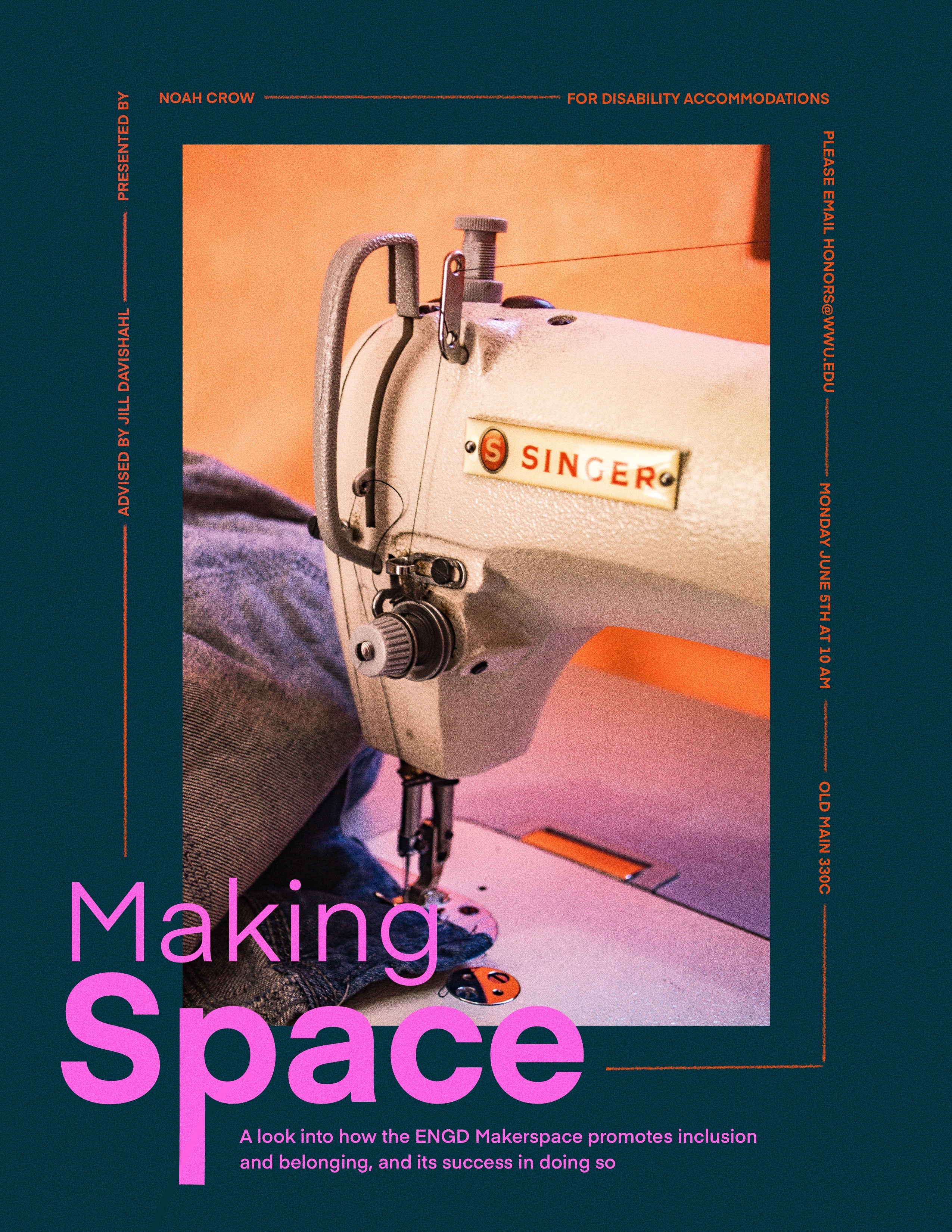 A poster with an image of a sewing machine centered on a dark blue page, with text in pink and orange above and below. The text reads: "Making Space, A look into how the ENGD Makerspace promotes inclusion and belonging, and its success in doing so, presented by Noah Crow and advised by Jill Davishahl.  OM330C on June 5th, 10am. For disability accommodations, please email honors@wwu.edu."