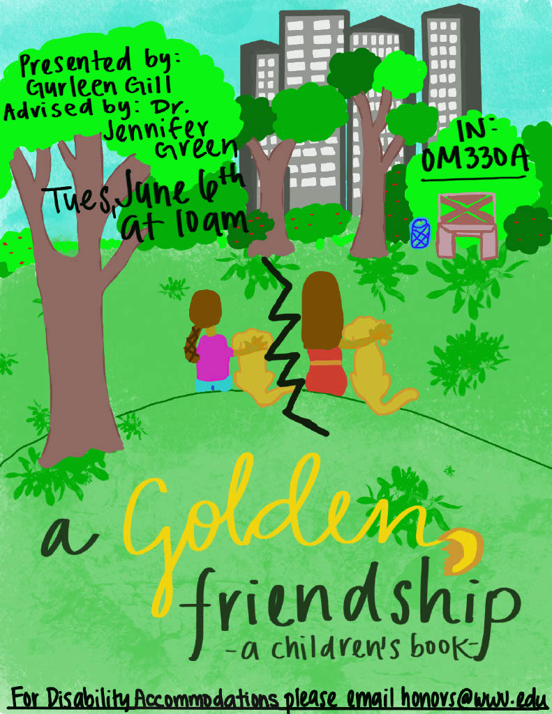 A poster with a green and blue background showing a park, and sky with the city in the distance. It illustrates a park with a girl and her golden retriever. The text reads “A Golden Friendship: a children’s Book. Presented by Gurleen Gill, Advised by Dr. Jennifer Green. Tuesday, June 6th at 10:00 am. In: OM330A. For disability accommodations please email honors@wwu.edu”.