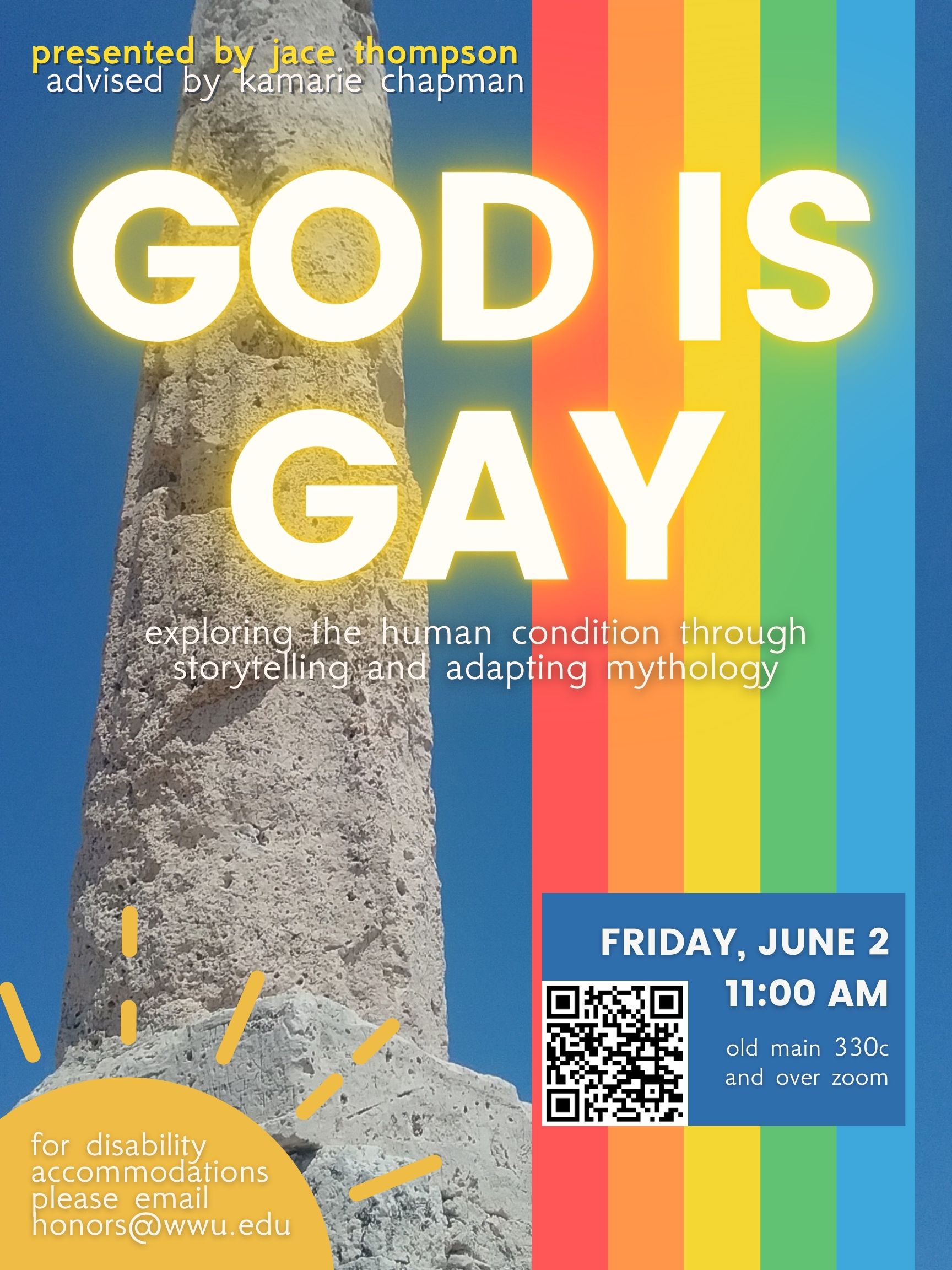 A poster with a photo of a column from ancient Greek ruins, with a rainbow on the right. Text reads: "Presented by Jace Thompson, advised by Kamarie Chapman. God is Gay: Exploring the Human Condition through Storytelling and Adapting Mythology." In the bottom left corner there is a sun with text reading "for disability accommodations please email honors@wwu.edu". On the lower right, a blue box reads "Friday, June 2. 11:00 AM. old main 330c and over zoom" and also contains a QR code with the zoom link.