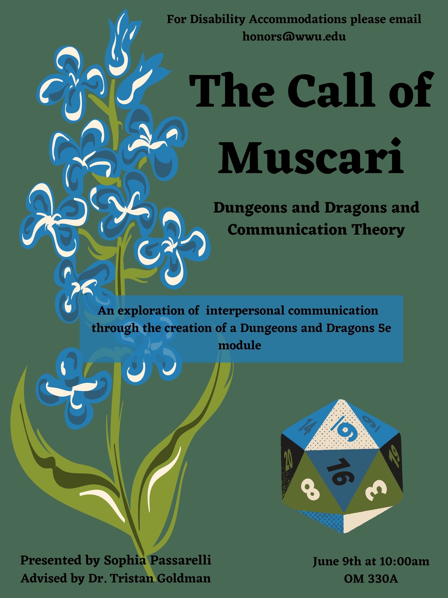 A green poster with blue flowers and a 20-sided dice. Text reads: "For Disability Accommodations, please email honors@wwu.edu. The Call of Muscari: Dungeons and Dragons and Communication Theory. An exploration of interpersonal communication through the creation of a Dungeons and Dragons 5e module. Presented by Sophia Passarelli Advised by Dr. Tristan Goldman. June 9th at 10:00am OM 330A."