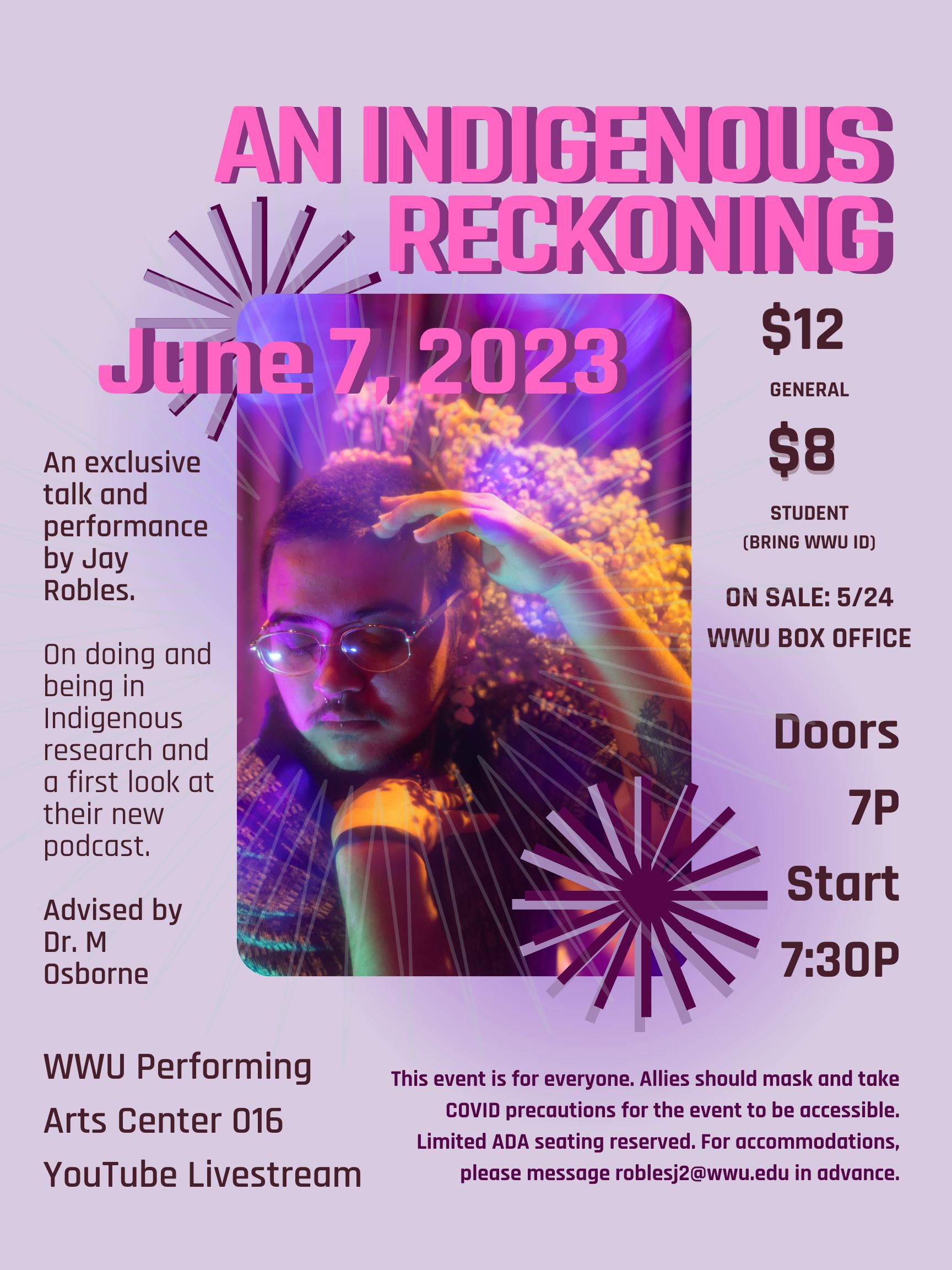 Title reads "An Indigenous Reckoning". "June 7, 2023" is overlayed on a photo of Jay Robles. "$12 General, $8 Student (Bring WWU ID)" and "On sale 5/24 (May 24) WWU Box Office". Subtitle reads "An exclusive talk and performance by Jay Robles", "On doing and being in Indigenous research and a first look at their new podcast" and "Advised by Dr. M Osborne". At the bottom, text reads to the left "WWU Performing Arts Center 016". To the bottom right, text reads "For accommodations, email roblesj2@wwu.edu."