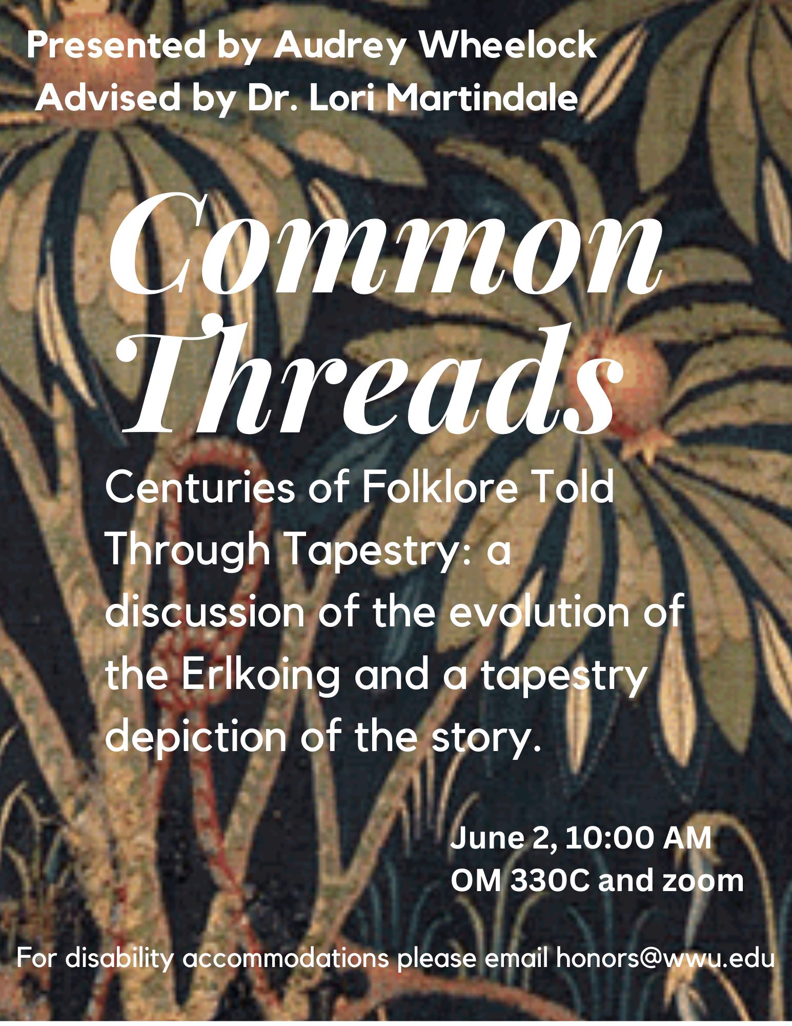 The background is a close-up of a tapestry, with a dark blue background and stitched plants. White text in the center reads: "Common Threads. Centuries of Folklore Told Through Tapestry: a discussion of the evolution of the Erlkoing and a tapestry depiction of the story." Above in white text: "Presented by Audrey Wheelock, Advised by Dr. Lori Martindale". Below in white text: "June 2, 10 AM, OM 330C and zoom. For disability accommodations please email honors@wwu.edu."