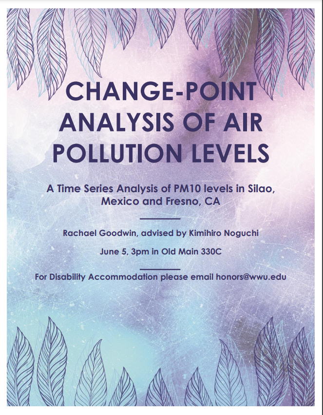 A blue and purple poster with leaf graphics at the top and the bottom. Text reads: "Change-point analysis of Air Pollution Levels: a time series analysis of PM10 levels in Silao, Mexico and Fresno, California. Rachael Goodwin, advised by Kimihiro Noguchi. June 5 at 3pm in Old Main 330C. For Disability Accommodation please email honors@wwu.edu."