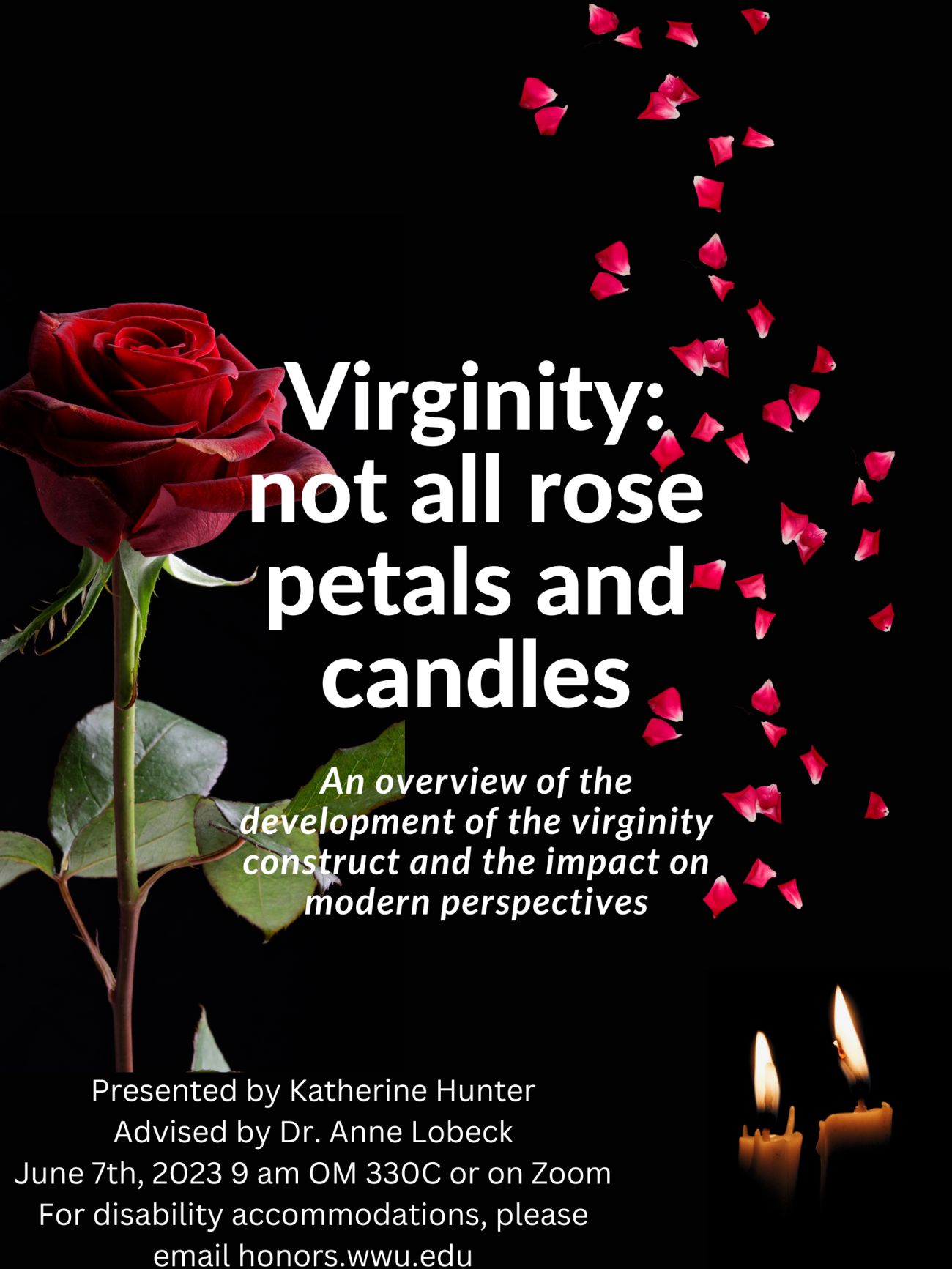A black poster with a rose on the left and rose petals falling towards candles on the right. Text reads: "Virginity: not all rose petals and candles. An overview of the development of the virginity construct and the impact on modern perspectives. Presented by Katherine Hunter, Advised by Dr. Anne Lobeck. June 7, 2023 9 am OM330C or on Zoom. For disability accommodations, please email honors@wwu.edu."
