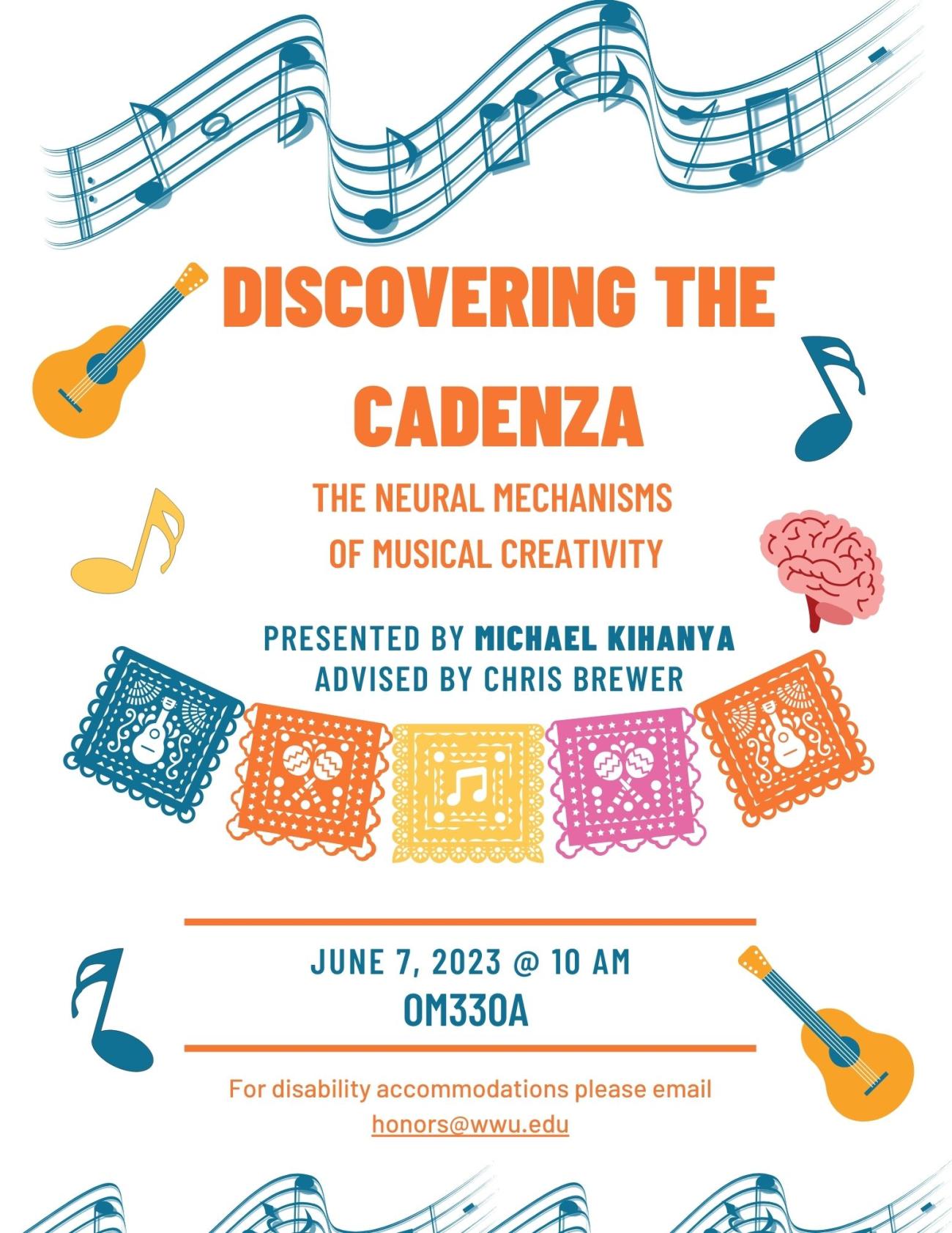 A white poster with orange text. A curving musical score goes across the top and bottom. The text reads “Discovering the Cadenza: The Neural Mechanisms of Musical Creativity. Presented by Michael Kihanya. Advised by Chris Brewer. June 7, 2023 @ 10 AM. OM330A. For disability accommodations please email honors@wwu.edu.”