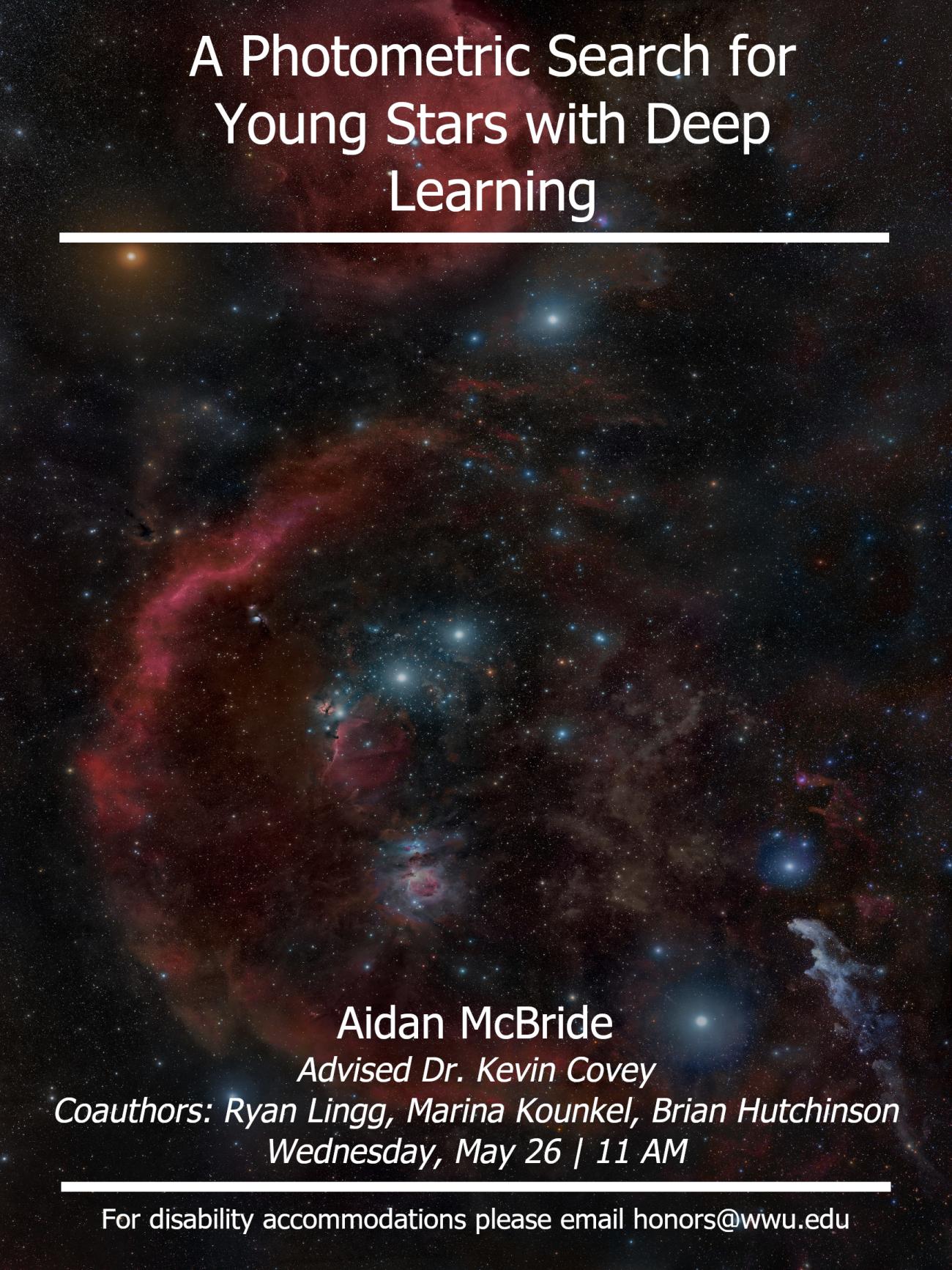 A galaxy background with white text over it reading: "A Photometric Search for Young Stars with Deep Learning. Aidan McBride. Advised by Dr. Kevin Covey. Coauthors: Ryan Lingg, Marina Kounkel, Brian Hutchinson  Wednesday, May 26 | 11 Am  For disability accommodations please email honors@wwu.edu"