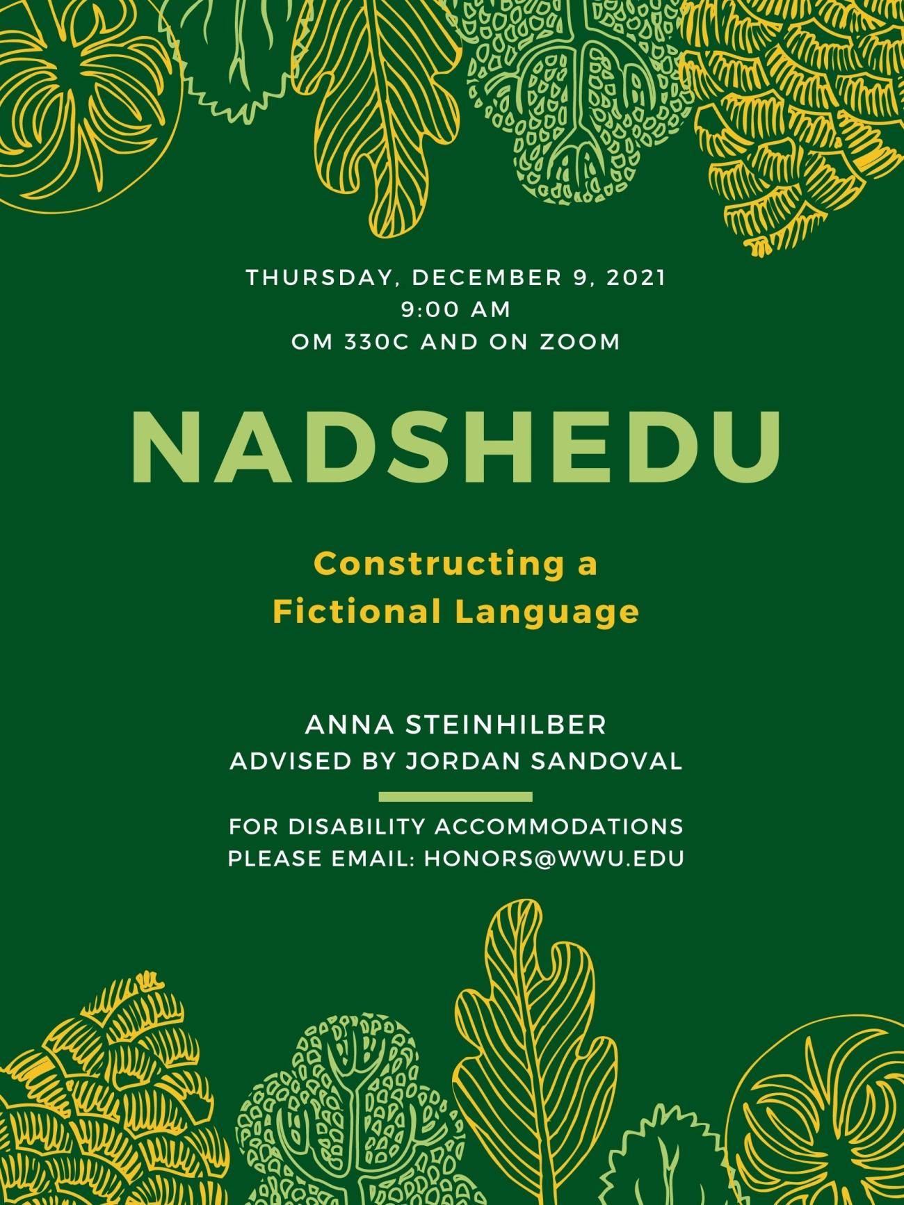 Thursday, December 9, 2021. 9:00 AM. OM 330C and on Zoom. Nadshedu: Constructing a Fictional Language. Anna Steinhilber. Advised by Jordan Sandoval. For disability accommodations please email: honors@wwu.edu