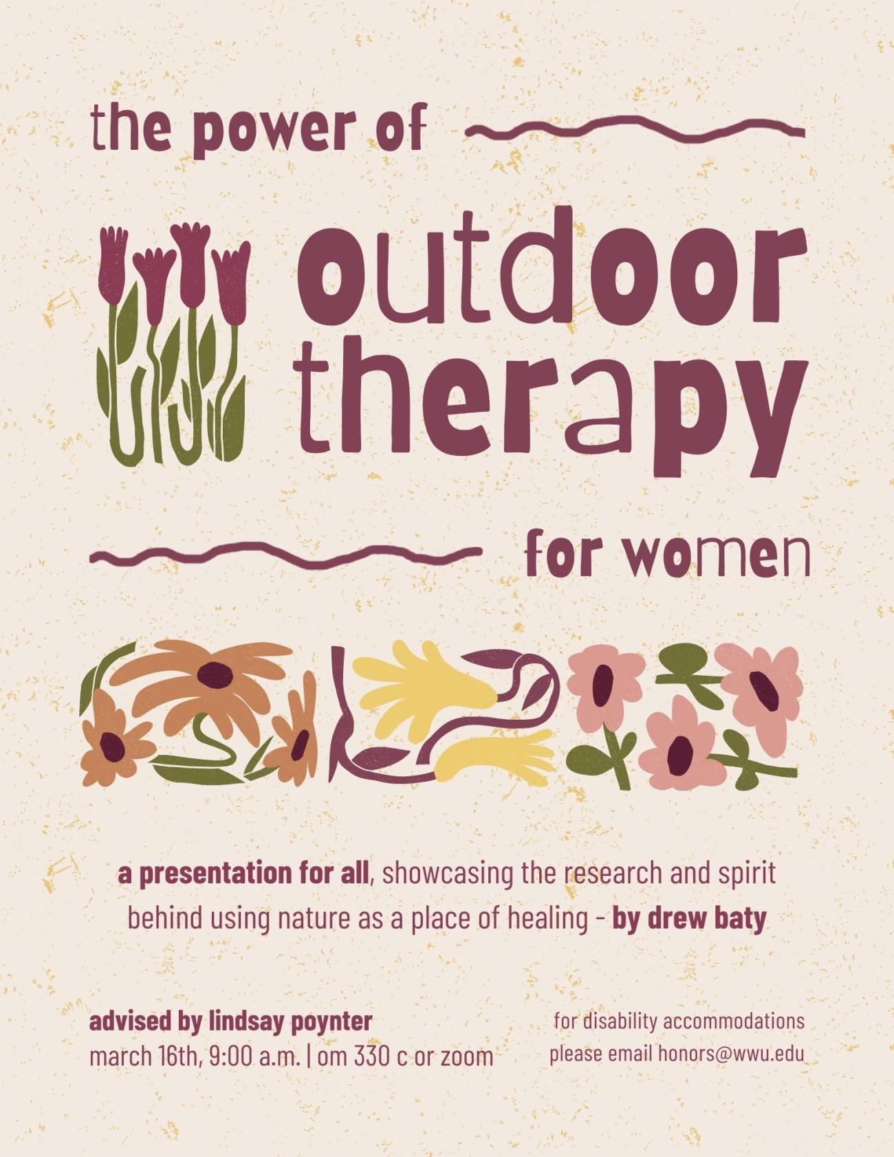 Off-white, speckled background with colorful flower illustrations. Text reads "The power of outdoor therapy for women: A presentation for all, showcasing the research and spirit behind using nature as a place of healing. By Drew Baty, Advised by Lindsay Poynter. March 16th, 9:00 a.m., OM 330C or Zoom, for disability accomodations please email honors@wwu.edu".