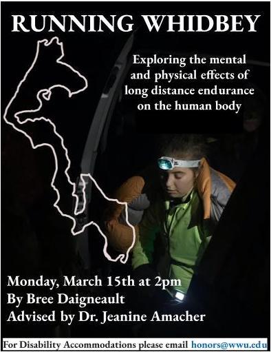 Text reads: "Running Whidbey: Exploring the mental and physical effects of long distance endurance on the human body. Monday, March 15th at 2pm. By Bree Daigneault. Advised by Dr. Jeanine Amacher. For disability accomodations please email honors@wwu.edu". Background image is a photograph taken at night of a young woman sitting and wrapped in an orange sleeping bag, with a headlamp on. Drawn over the image is an outline of Whidbey Island.