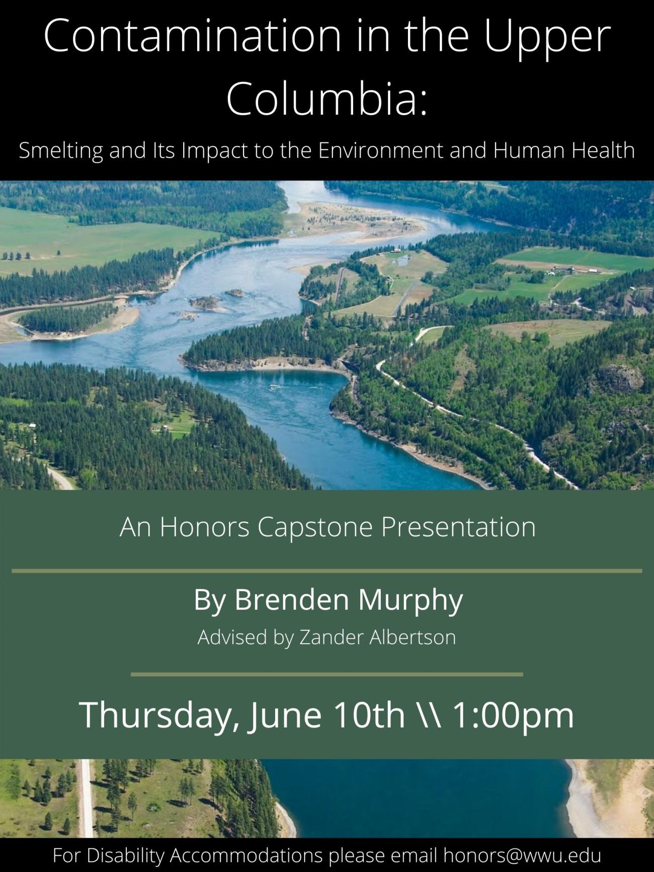 Overhead photo of a bend in the Columbia River surrounded by evergreen trees. Text reads: "Contamination in the Upper Columbia: Smelting and Its Impact to the Environment and Human Health. An honors capstone presentation by Brenden Murphy, advised by Zander Albertson. Thursday, June 10th at 1 pm. For disability accommodations please email honors@wwu.edu". 
