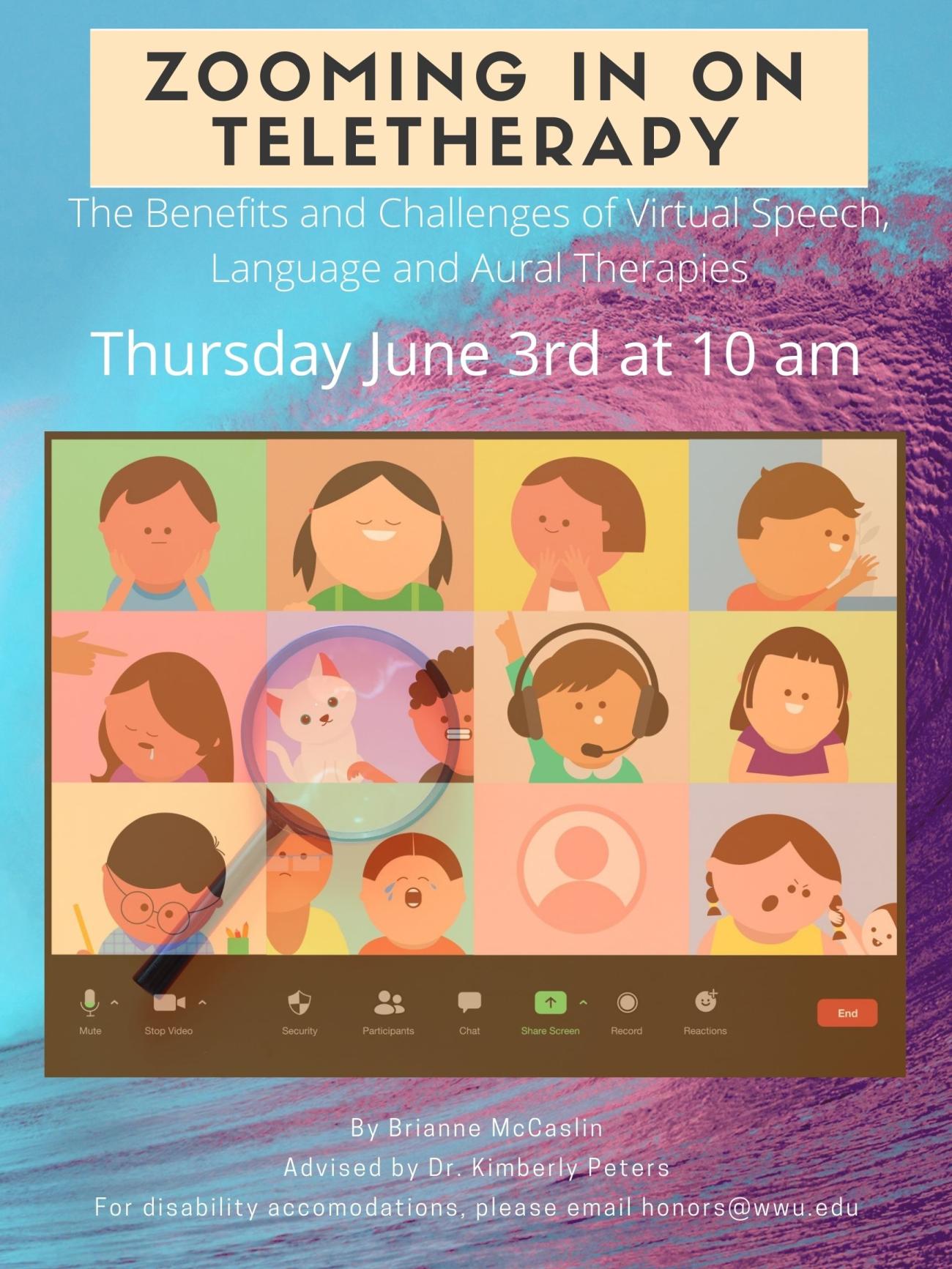  A cartoon drawing of a Zoom call with 12 different people in squares. A magnifying glass examines one square. The background is a pink and blue photo of an ocean wave. Text reads: "Zooming in on Teletherapy: The Benefits and Challenges of Virtual Speech, Language, and Aural Therapies. Thursday June 3rd at 10am. By Brianne McCaslin, advised by Dr. Kimberly Peters. For disability accommodations, please email honors@wwu.edu".