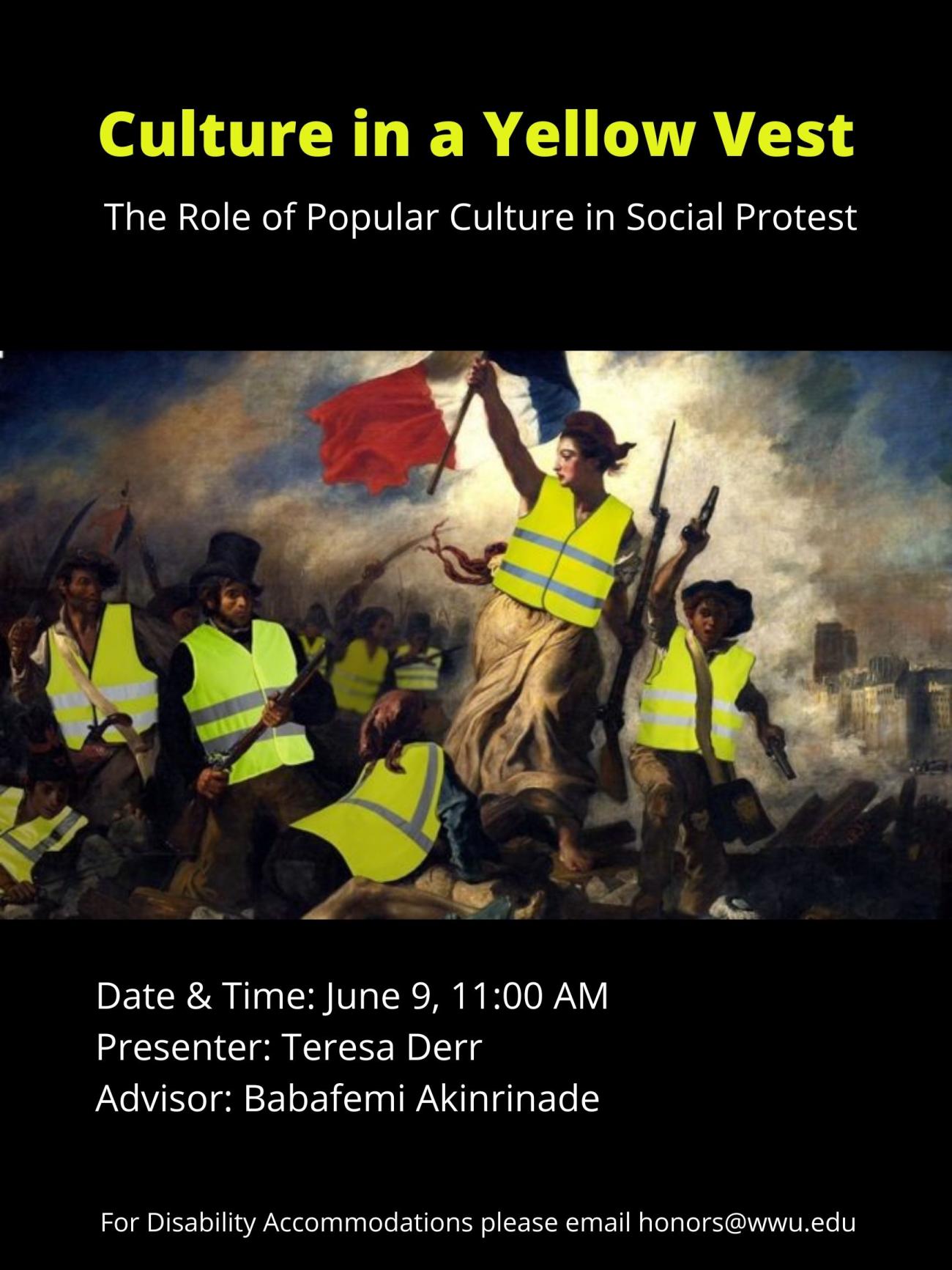 Image: famous French painting "Liberty Guides the People" depicts a women holding a flag in one hand and a gun in the other, leading a crowd of armed people to fight. Neon yellow road vests have been photoshopped onto the people to represent the modern Yellow Vest Protests. Text: "Culture in a Yellow Vest: The Role of Popular Culture in Social Protest. Date & Time: June 9, 11:00 AM. Presenter: Teresa Derr. Advisor: Babafemi Akinrinade. For Disability Accommodations please email honors@wwu.edu."