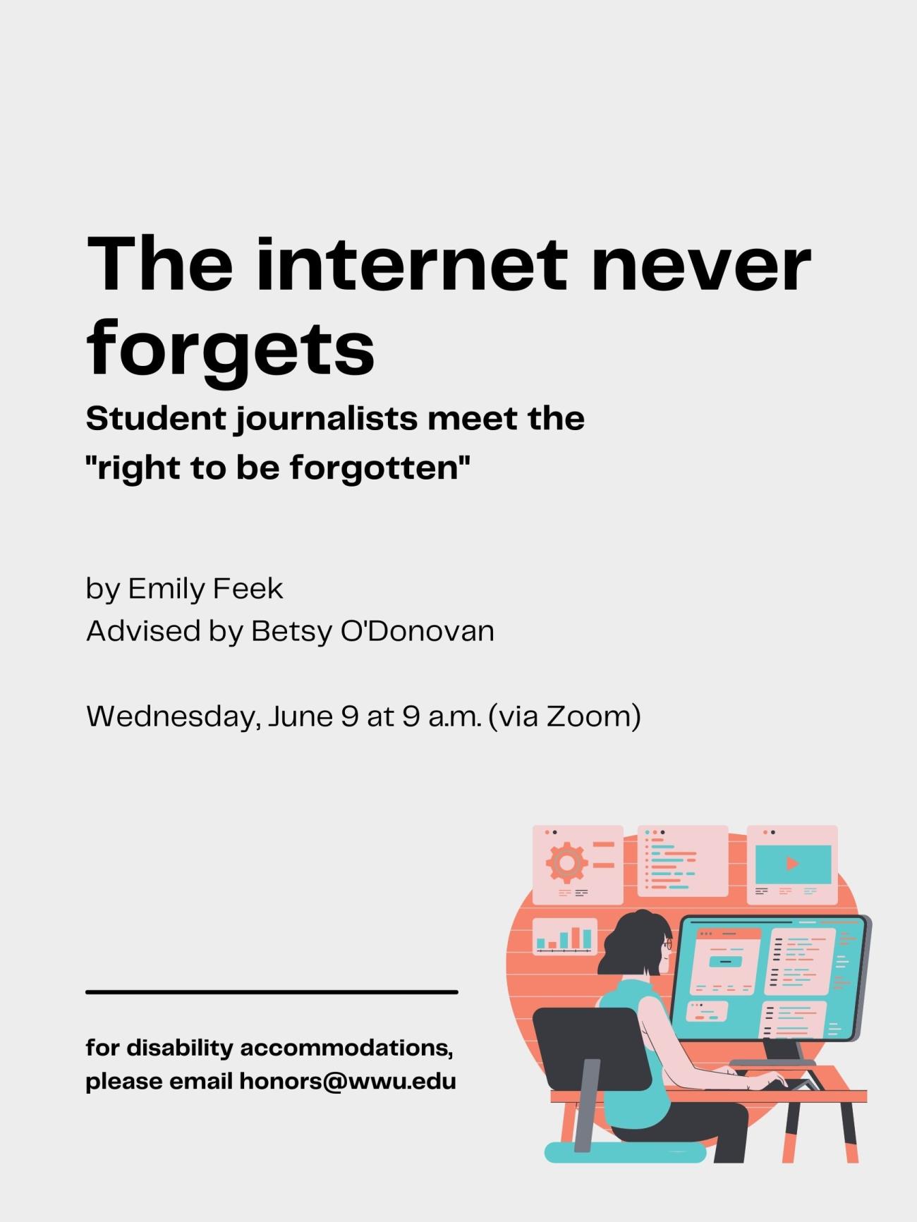 White poster with clip art of a person seated at a desk in front of a computer. Several tabs are open on their screen. The text reads, "The internet never forgets: student journalists meet the 'right to be forgotten,' by Emily Feek. Advised by Betsy O'Donovan. Wednesday, June 9 at 9 a.m. (via Zoom). For disability accommodations, please email honors@wwu.edu".