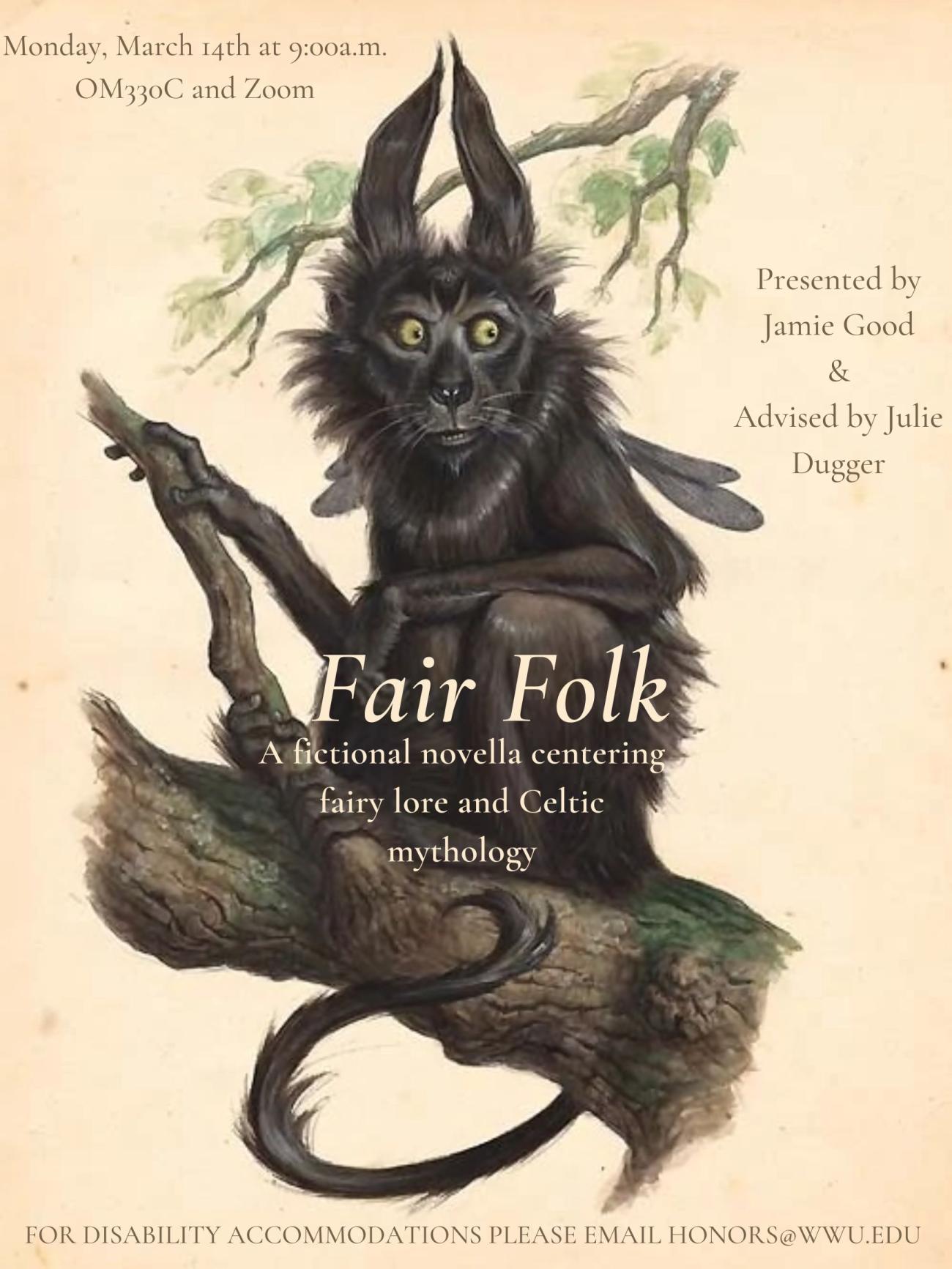 A beige-colored poster featuring a pooka, a Celtic fairy that looks like a hybrid creature. The pooka has black fur, a small mane like that of a monkey or lion, small wings, long, rabbit-like ears, and large yellow eyes. The body looks like that of a monkey. The text says: "Fair Folk, a fictional novella centering fairy lore and Celtic mythology. Monday, March 9th at 9:00a.m. OM 330C. Presented by Jamie Good and advised by Julie Dugger. For disability accommodations please email honors@wwu.edu."
