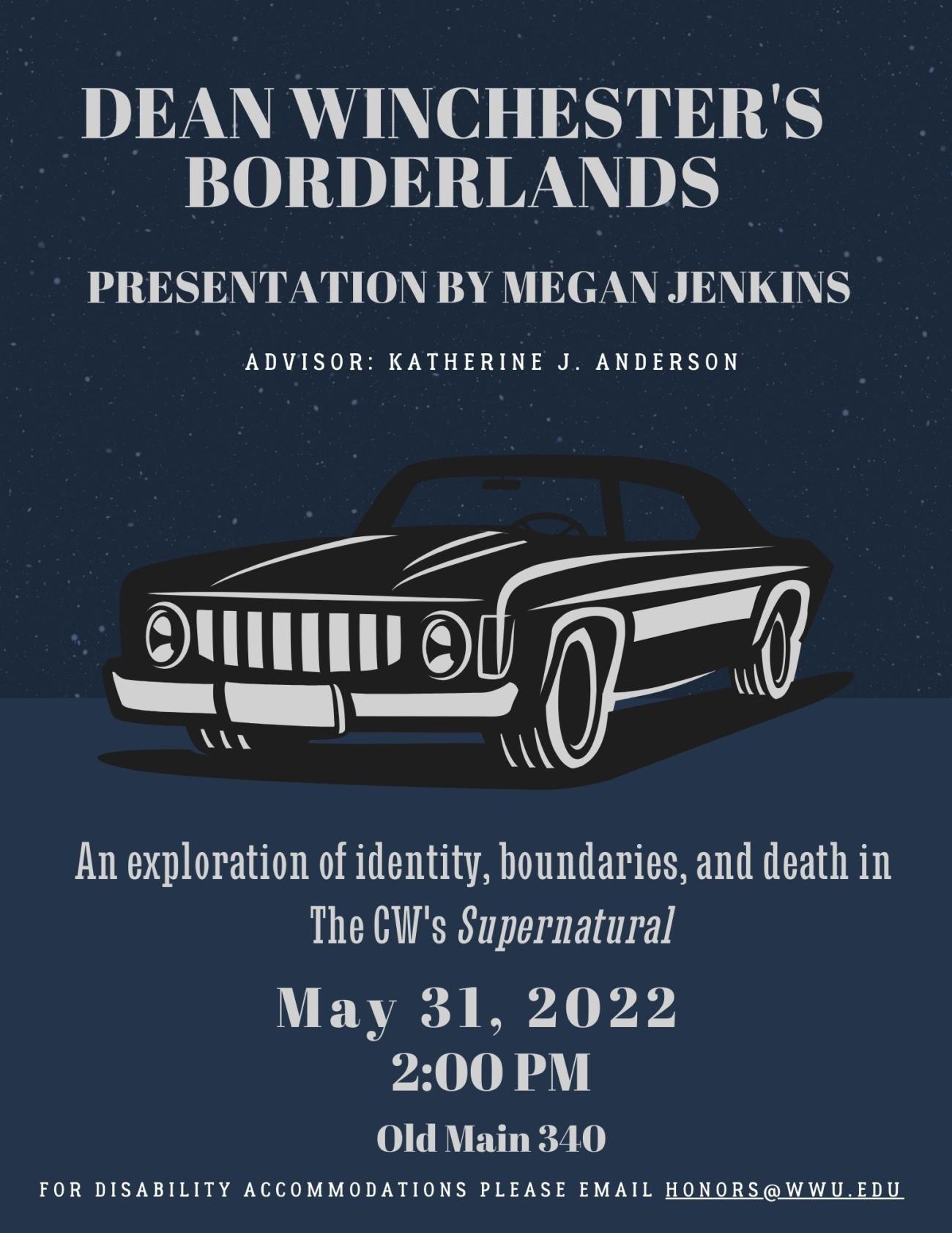 Navy background with stars and an illustration of a black vintage car with gray accents. Text reads "Dean Winchester's Borderlands. Presentation by Megan Jenkins, advised by Katherine J. Anderson. An exploration of identity, borderlands, and death in The CW's Supernatural. May 31, 2022 at 2:00 pm. Old Main 340. For disability accommodations please email honors@wwu.edu."