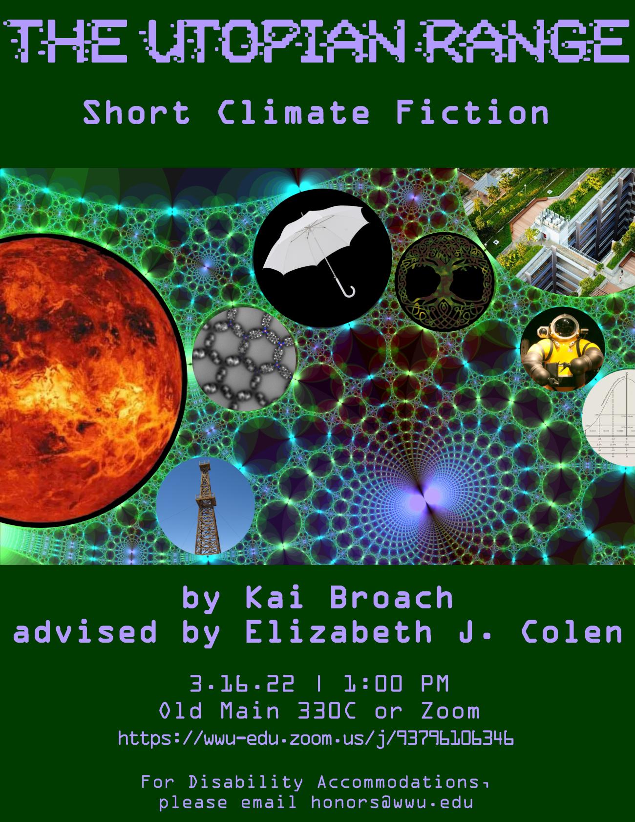 Green poster with a fractal design containing various images, including a green roof, a white umbrella, and the planet Venus. Text reads: "The Utopian Range: Short Climate Fiction by Kai Broach, advised by Elizabeth J. Colen. 3/16/22 at 1:00PM. Old Main 330C or Zoom. For Disability Accommodations, Please Email honors@wwu.edu"