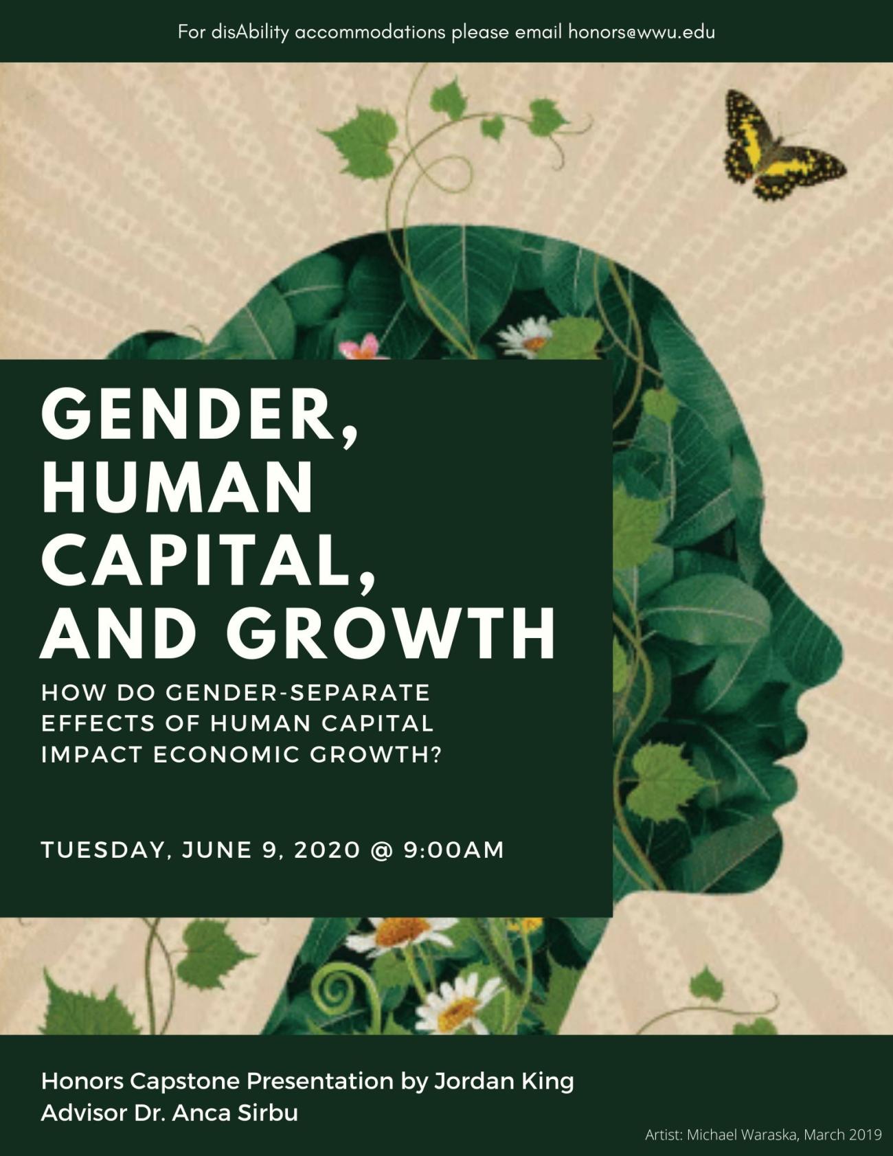Image: Greenery fills in the outline of a woman’s facial profile on a beige background. Text: "For disability accommodations please email honors@wwu.edu. Gender and Human Capital: How do gender-separate effects of human capital impact economic growth? Tuesday, June 9, 2020 @ 9:00 AM. Honors Capstone Presentation by Jordan King, Advisor Dr. Anca Sirbu. Artist: Michael Waraska, March 2019."
