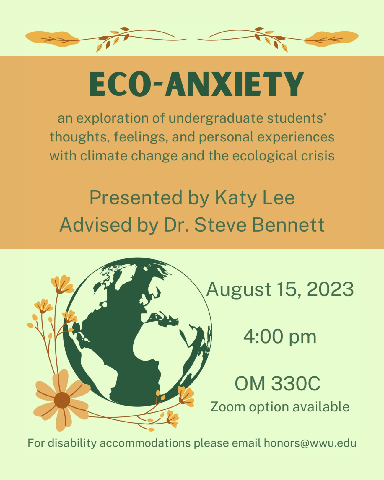Poster with light green background, orange accents, and a graphic of a dark green globe. Text reads “Eco-Anxiety: an exploration of undergraduate students’ thoughts, feelings, and personal experiences with climate change and the ecological crisis. Presented by Katy Lee, Advised by Dr. Steve Bennet. August 15, 2023. 4:00 pm. OM330C. Zoom option available. For disability accommodations please email honors@wwu.edu”.