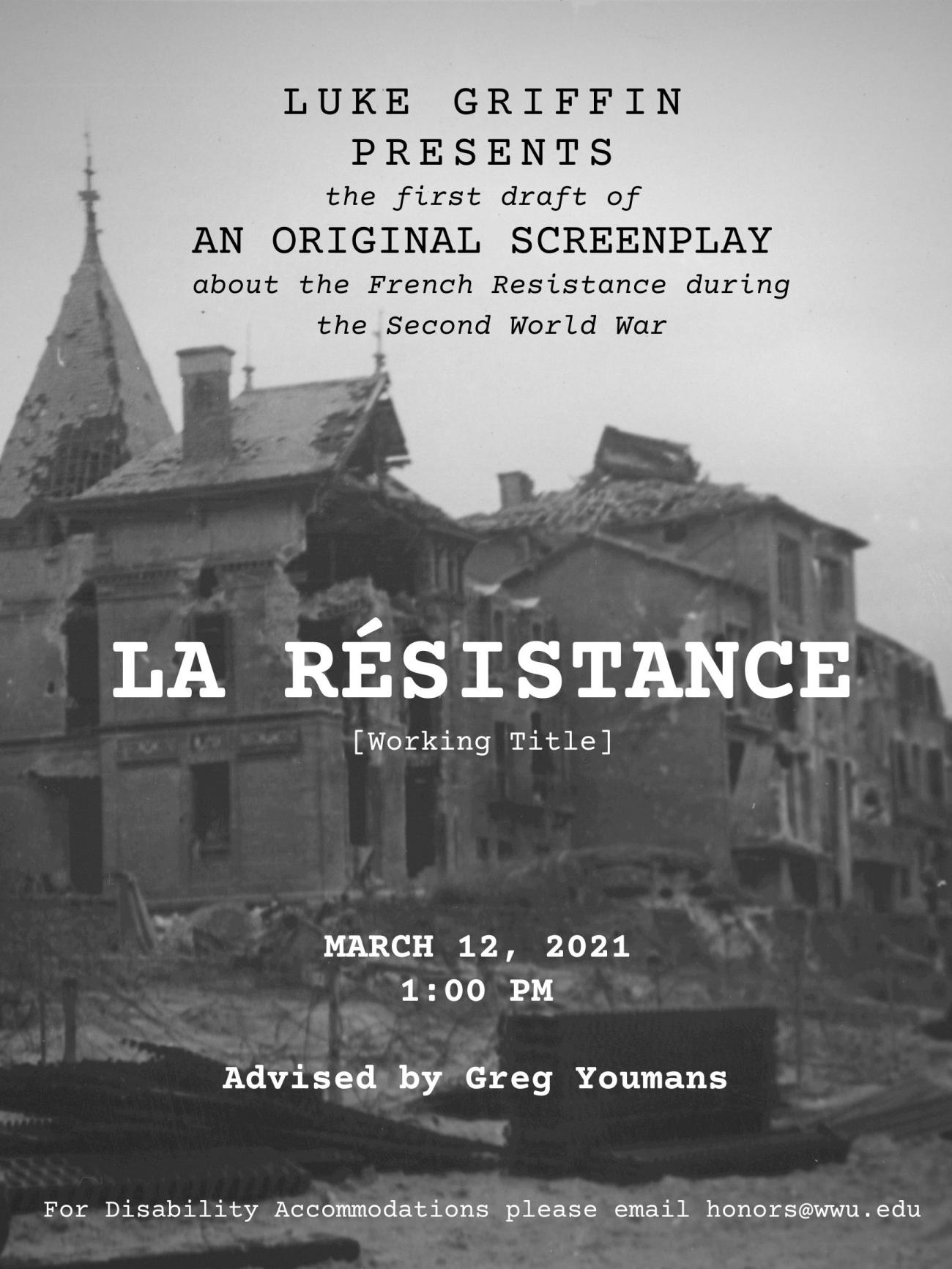 A black-and-white picture of destroyed brick buildings, with the text: "Luke Griffin presents an original screenplay about the French Resistance during the Second World War. LA RÉSISTANCE [Working Title]. March 12, 2021, 1:00 PM. Advised by Greg Youmans. For Disability Accomodation, please email honors@wwu.edu"