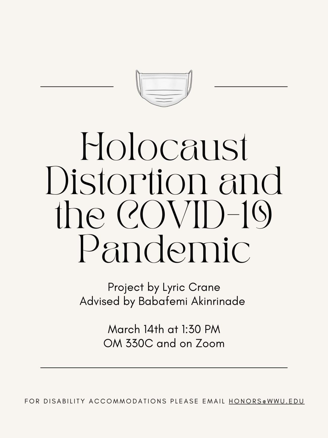 An off white poster with a mask on it. The text reads: "Holocaust Distortion and the COVID-19 Pandemic. Project by Lyric Crane, Advised by Babafemi Akinrinade. Marth 14th at 1:30 PM, OM330C and on Zoom. For disability accommodations, please email honors@wwu.edu"