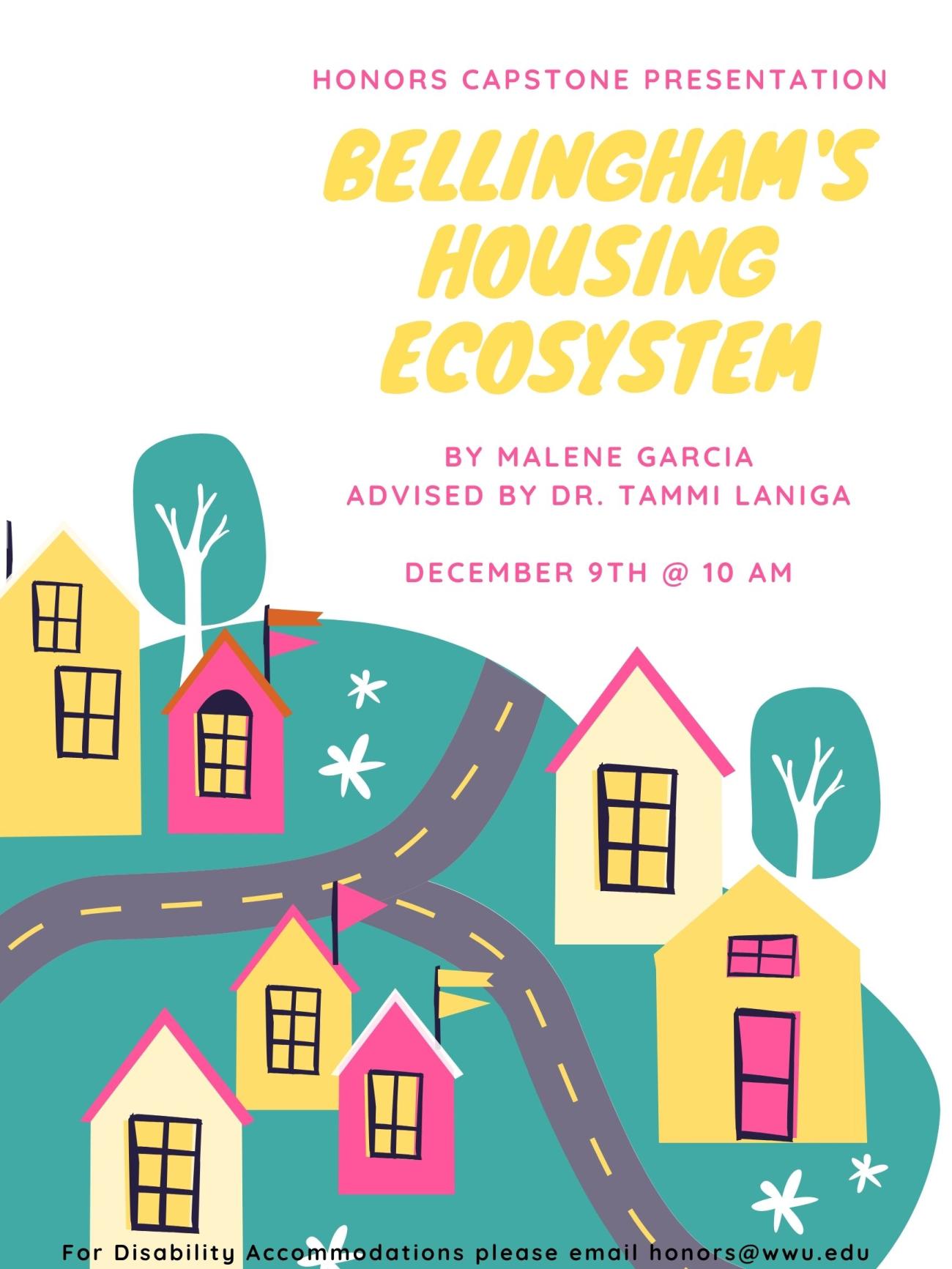 A poster with a neighborhood at the bottom. The text reads: "Honors capstone presentation. Bellingham's Housing Ecosystem. By Malene Garcia, Advised by Dr. Tammi Laninga. December 9th at 10 am. For disability accommodations, please email honors@wwu.edu"