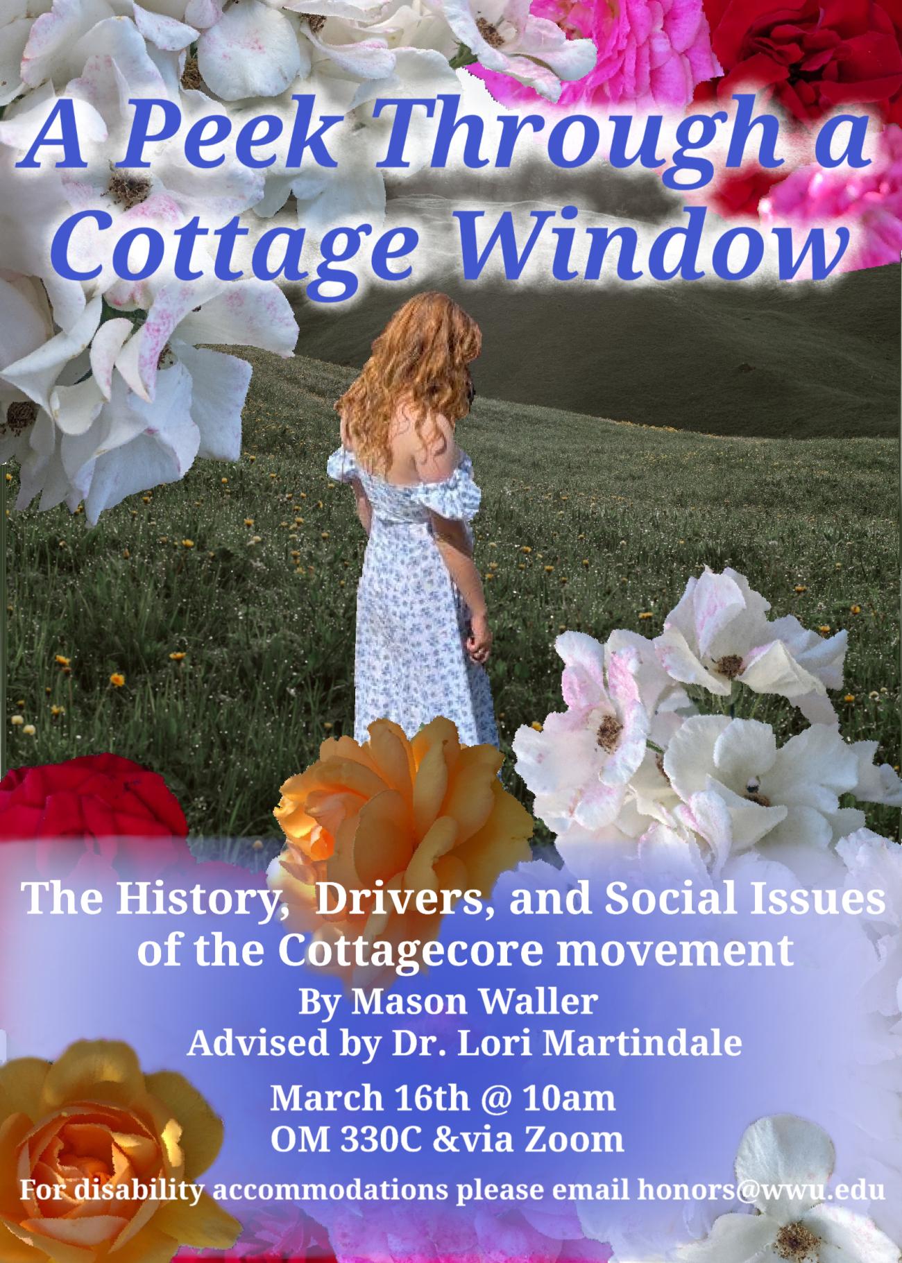 Girl standing in a grass field with a border of roses. The text reads: "A Peek Through a Cottage Window. This History, Drivers, and Social Issues of the Cottagecore movement. By Mason Waller, Advised by Dr. Lori Martindale. March 16th @ 10 am OM 330C and via Zoom"