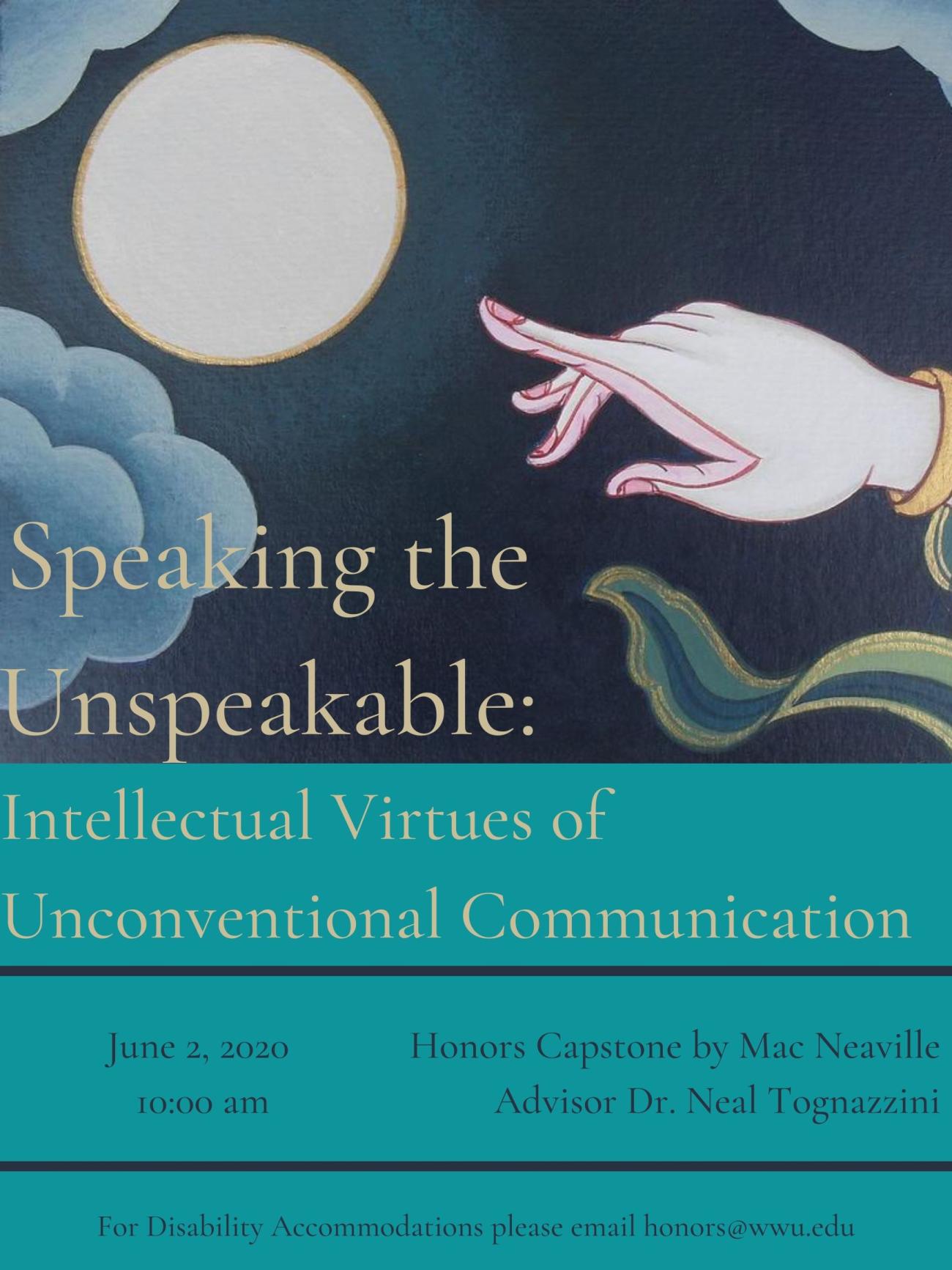 Image: Tibetan Buddhist style painting of an extended finger pointing toward a luminous moon surrounded by clouds. Text: "Speaking the Unspeakable: Intellectual Virtues of Unconventional Communication. June 2, 2020. 10:00 am. Honors Capstone by Mac Neaville. Advisor Dr. Neal Tognazzini. For disability accomodations please email honors@wwu.edu."