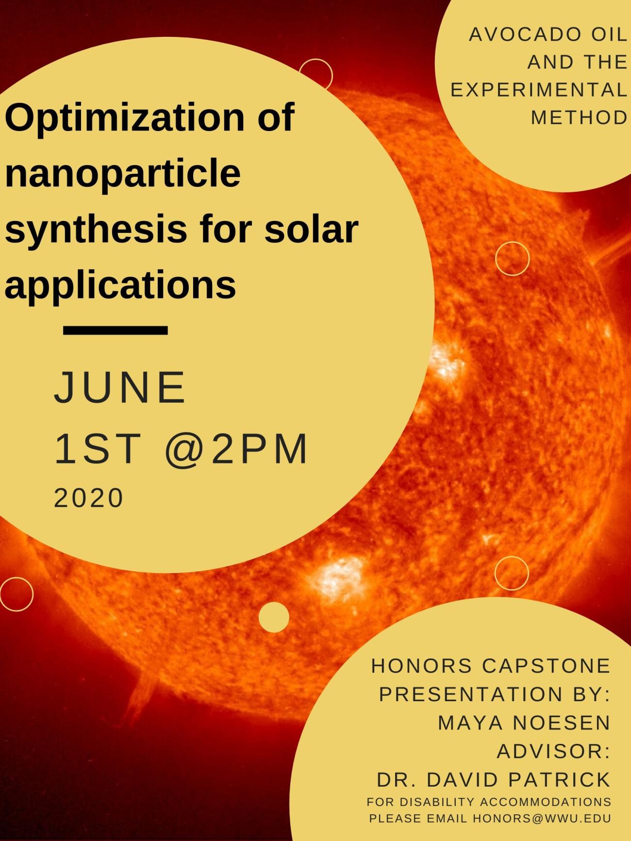 Image of the sun overlaid by orange circles.  Text: "Optimization of nanoparticle synthesis for solar applications. Date: June 1st at 2pm 2020. Avocado Oil and the Experimental Method. Honors Capstone Presentation By Maya Noesen, Advisor Dr. David Patrick.  For disability accommodations, please emails the Honors program at honors@wwu.edu."