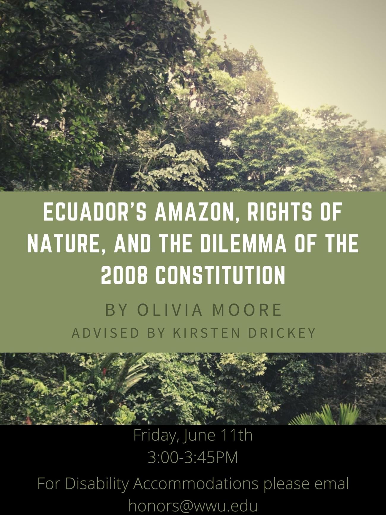 Photo of green treetops with text that readse: "Ecuador's Amazon, Rights of Nature, and the Dilemma of the 2008 Constitution. By Olivia Moore. Advised by Kirsten Drickey. Friday, June 11th, 3:00-3:45PM. For disability accommodations please email honors@wwu.edu".
