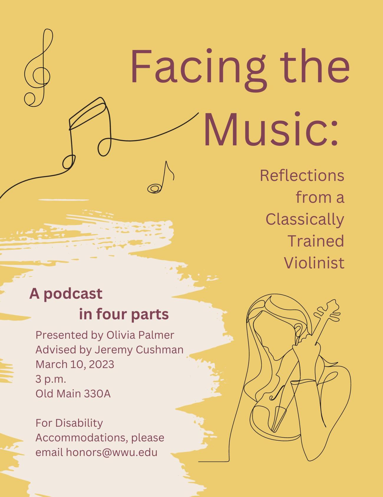 A poster with a line drawing of a violinist underneath a treble clef and set of musical notes. Text reads: "Facing the Music: Reflections from a Classically Trained Violinist. A podcast in four parts. Presented by Olivia Palmer, Advised by Jeremy Cushman. March 10, 2023, 3 PM. Old Man 330A. For Disability Accommodations, please email honors@wwu.edu."