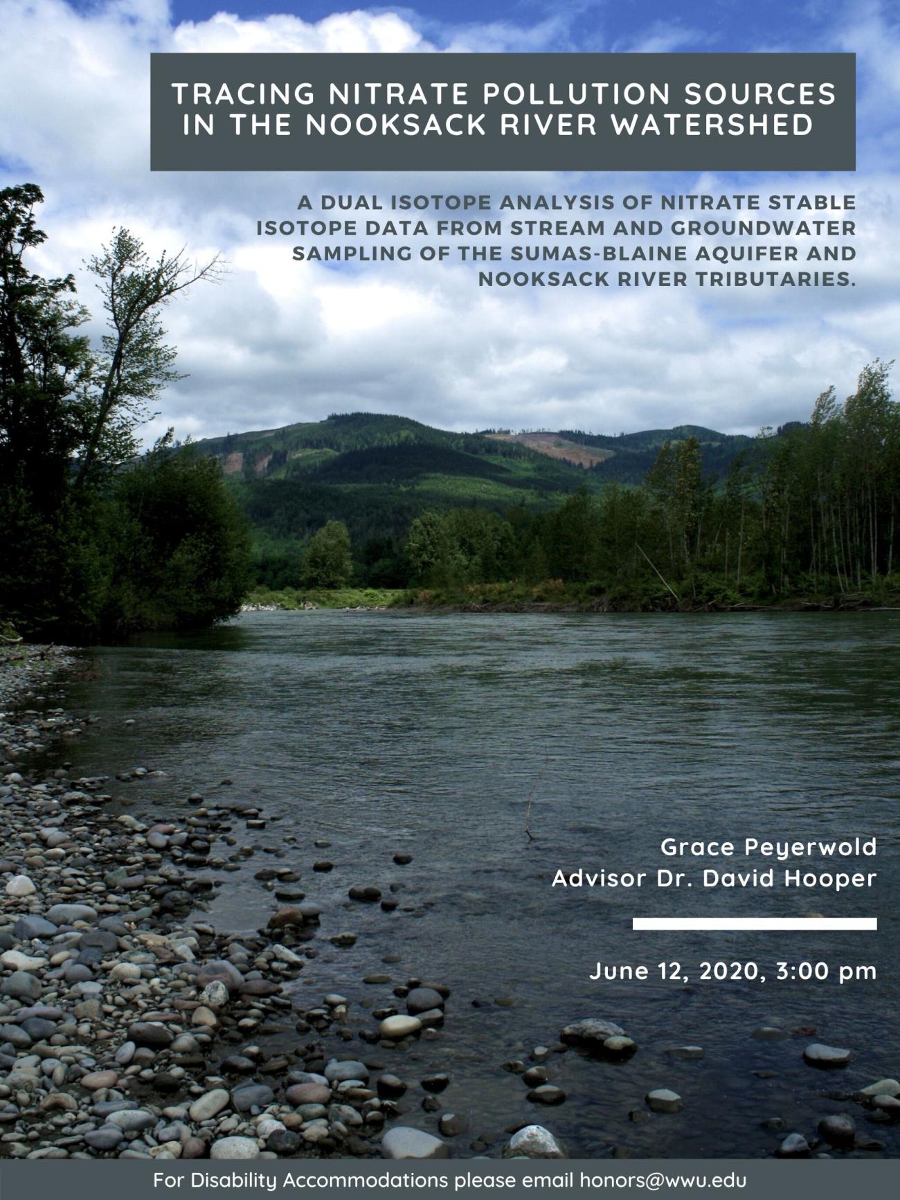 Image: A rocky river bed with green hills and a cloudy sky in the background. Text: "Tracing nitrate pollution sources in the Nooksack river watershed. A dual isotope analysis of nitrate stable isotope data from stream and groundwater sampling of the Sumas-Blaine aquifer and Nooksack river tributaries. Grace Peyerwold, Advisor Dr. David Hooper. June 12, 2020, 3:00 pm. For Disability Accommodations please email honors@wwu.edu."