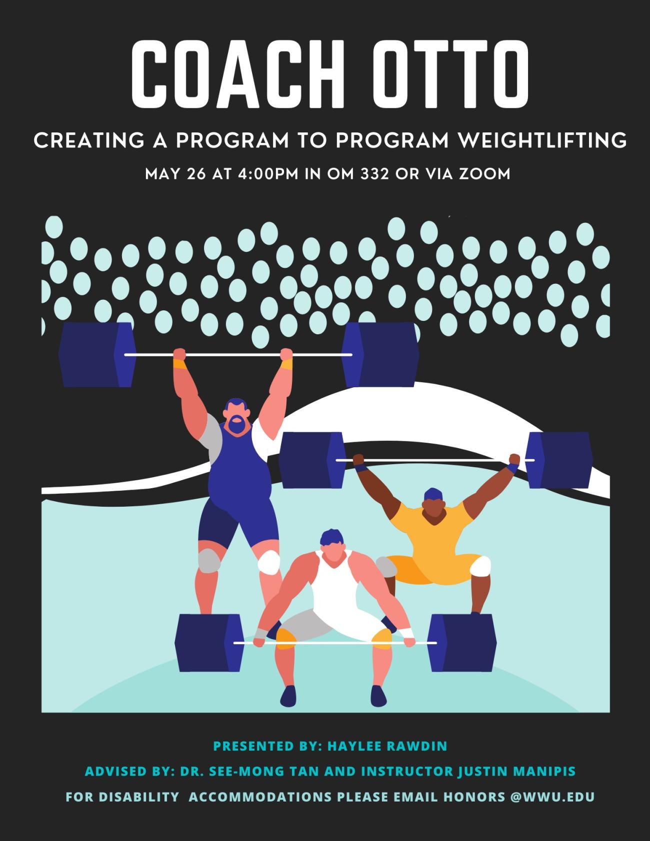 Dark background with cartoon image of three athletes performing olympic-style weightlifting. Text reads "Coach Otto. Creating a program to program weightlifting. May 26 at 4:00pm in OM 332 or via Zoom. Presented by: Haylee Rawdin, Advised by: Dr. See-Mong Tan and Instructor Justin Manipis. For disability accommodations please email honors@wwu.edu."