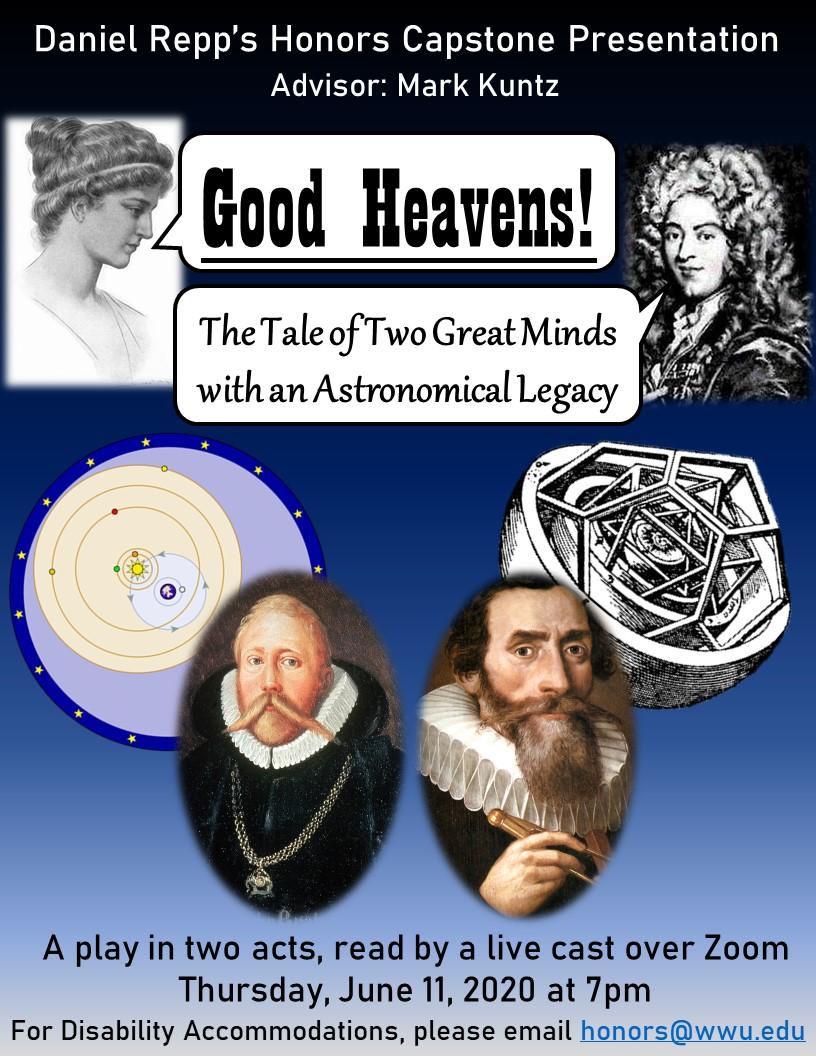 “Daniel Repp’s Honors Capston Presentation. Advisor: Mark Kuntz.” Beneath that, portraits of historical astronomers Hypatia and Guillaume le Gentil with speech bubbles reading “Good Heavens! The Tale of Two Great Minds with an Astronomical Legacy.” Further down, portraits of astronomers Tycho Brahe and Johannes Kepler in front of different models for the orbits of the planets. At the bottom, text reading “A play in two acts, read by a live cast over Zoom. Thursday, June 11, 2020 at 7pm.