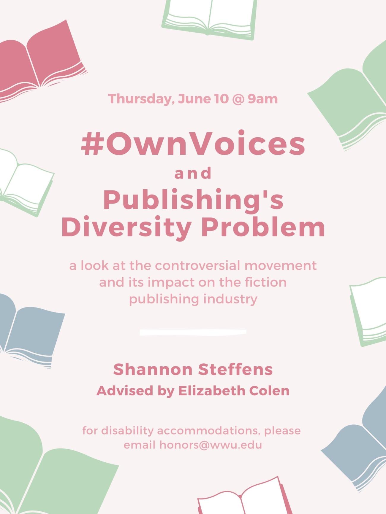 Light pink poster with clip art of open books around pink text that reads, "#OwnVoices and Publishing's Diversity Problem: A look at the controversial movement and its impact on the fiction publishing industry. Shannon Steffens, advised by Elizabeth Colen. Thursday, June 10 at 9 am. For disability accommodations please email honors@wwu.edu". 