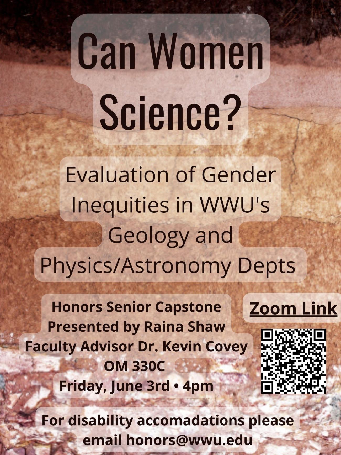 Background image of brown sediment layers. Large text reads "Can Women Science? Evaluation of Gender Inequalities in WWU's Geology and Physics/Astronomy departments. Honors senior capstone, presented by Raina Shaw, faculty advisor Dr. Kevin Covey, OM 330C, Friday June 3rd, 4pm. For disability accommodations please email honors@wwu.edu". To the right is a QR code entitled "Zoom link!".