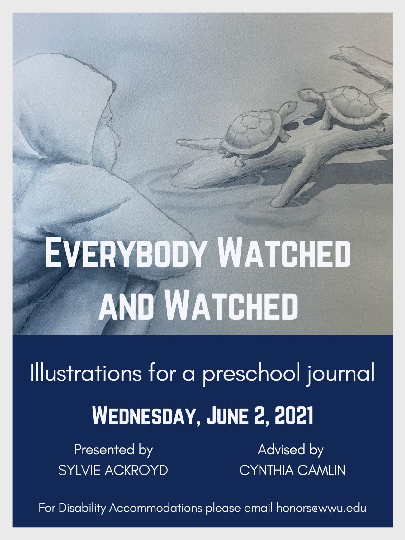A child wearing a hood looks at two turtles on a log. Text reads: "Everybody Watched and Watched: Illustrations for a preschool journal. Wednesday June 2, 2021. Presented by Sylvie Ackroyd, advised by Cynthia Camlin. For Disability Accommodations please email honors@wwu.edu". 