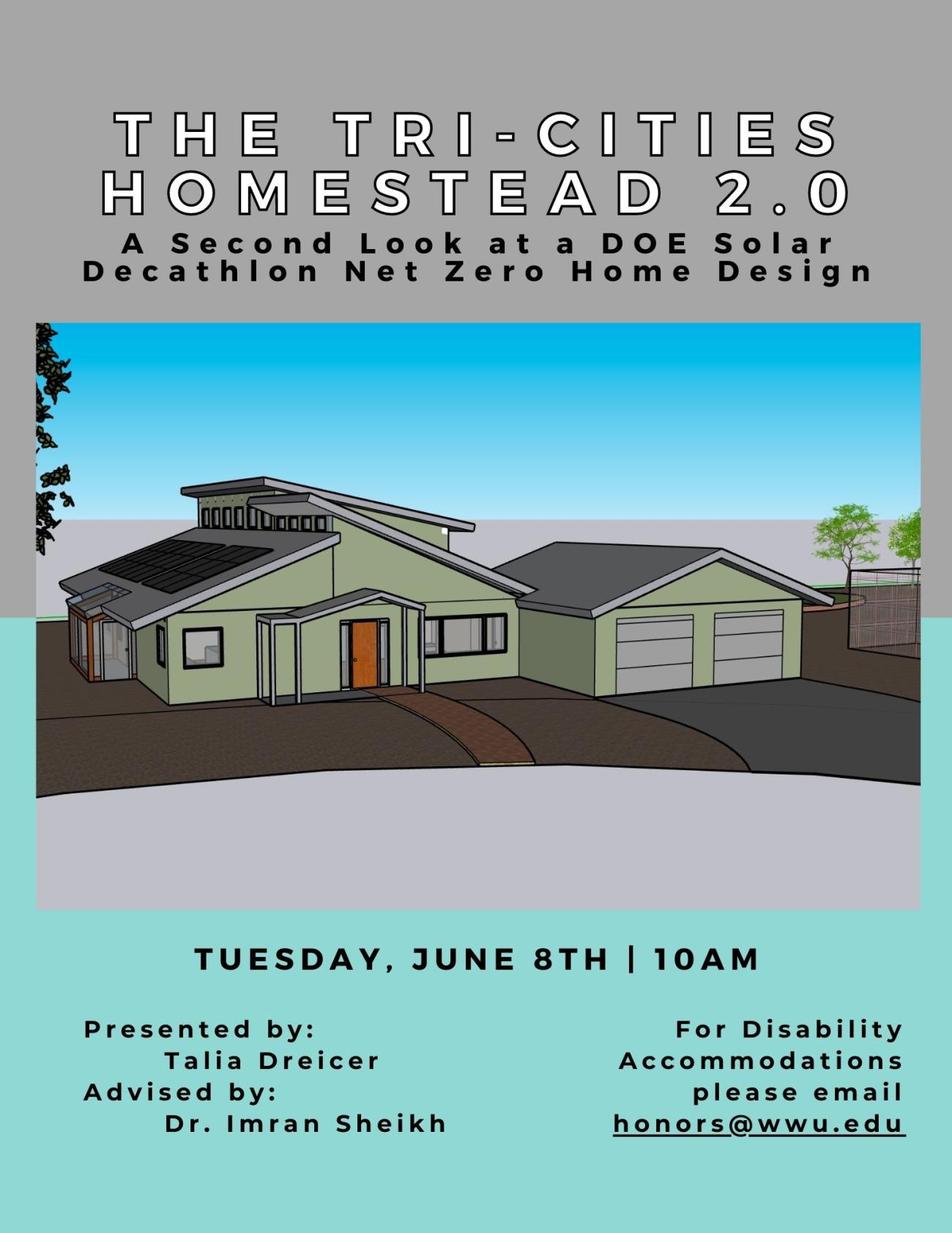 Bi-colored background with a house featuring an attached garage, clearstory windows, solar panels, and a sunspace. Text reads: "The Tri-Cities Homestead 2.0: A Second Loot at a DOE Solar Decathlon Net Zero Home Design. Tuesday, June 8th at 10am. Presented by: Talia Dreicer. Advised by: Dr. Imran Sheikh. For Disability Accommodations please email honors@wwu.edu".