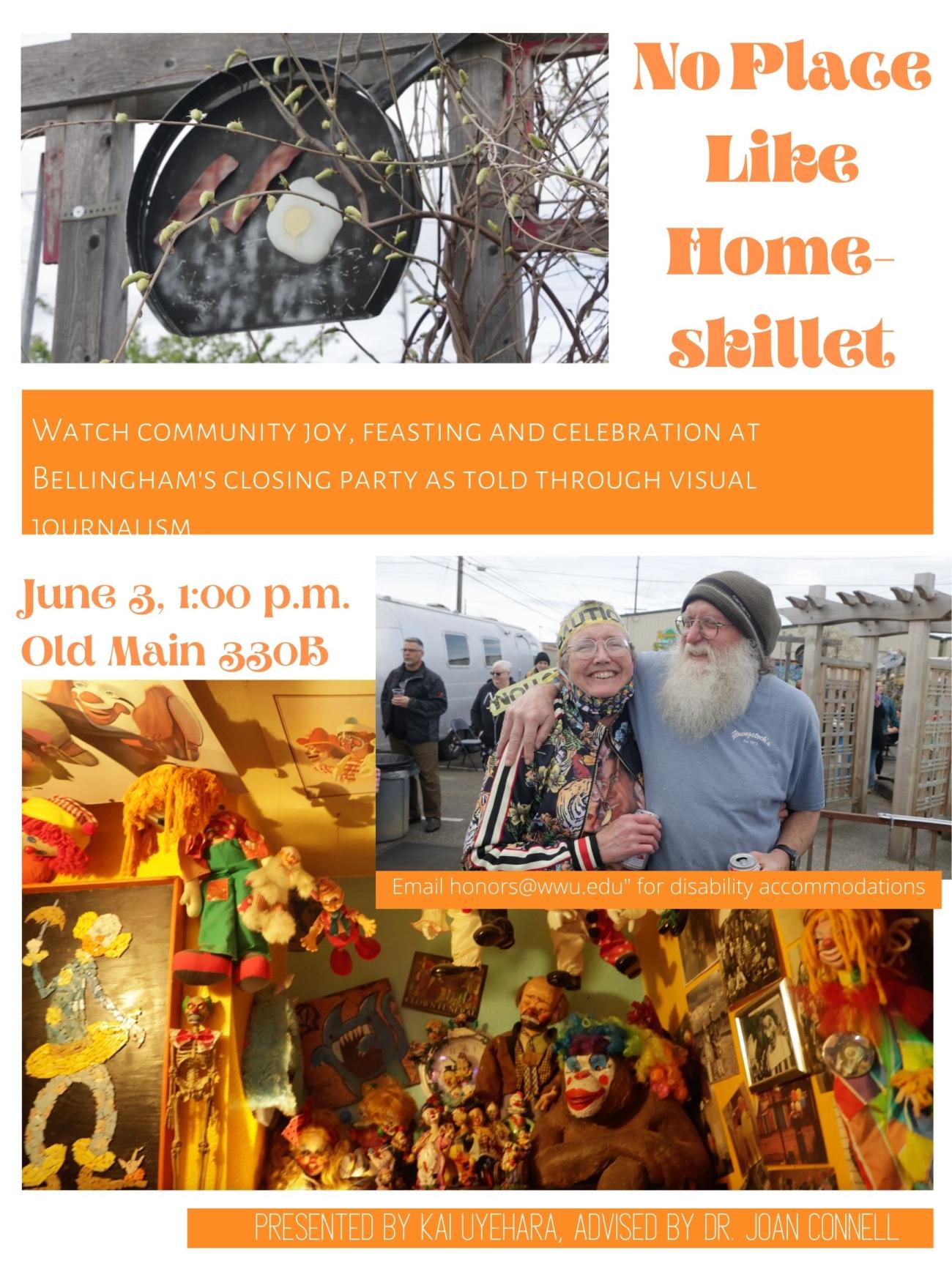 A white poster with orange accents. There are pictures of two people, a skillet, and a collection of items. The text reads: "No Place Like Home-Skillet. Watch community joy, feasting and celebration at Bellingham's close party as told through visual journalism. June 3, 1:00 pm. Old Main 330B. Presented by Kai Uyehara, Advised by Dr. Joan Connel."