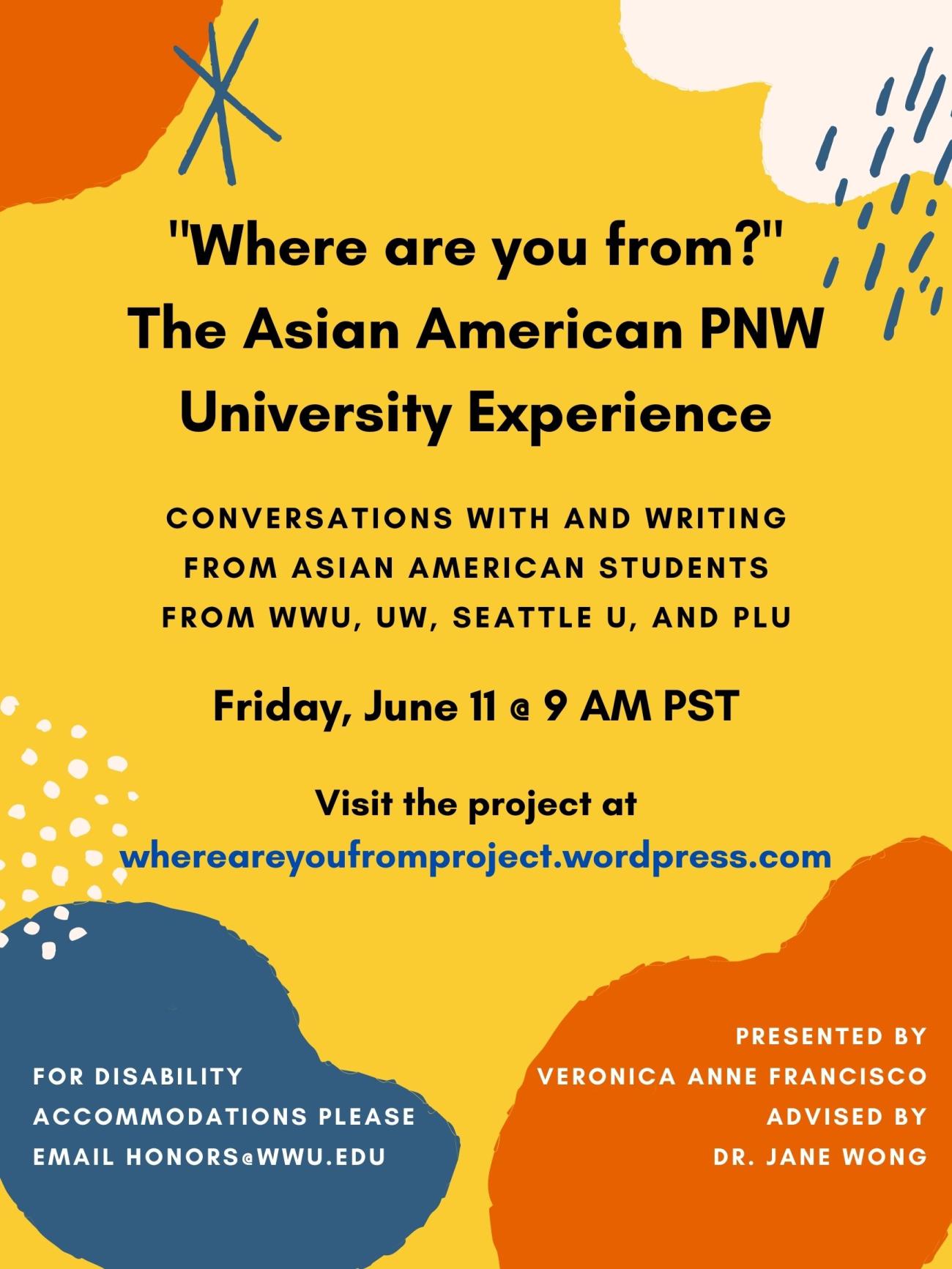 On a yellow background, orange, blue, and cream abstract shapes frame text. Text reads "Where are you from? The Asian American PNW University Experience. Conversations with and writing from Asian American students from WWU, UW, Seattle U, and PLU. Friday, June 11th @ 9 AM PST. Visit the project at whereareyoufromproject.wordpress.com. Presented by Veronica Anne Francisco, Advised by Dr. Jane Wong. For Disability Accommodations please email honors@wwu.edu".