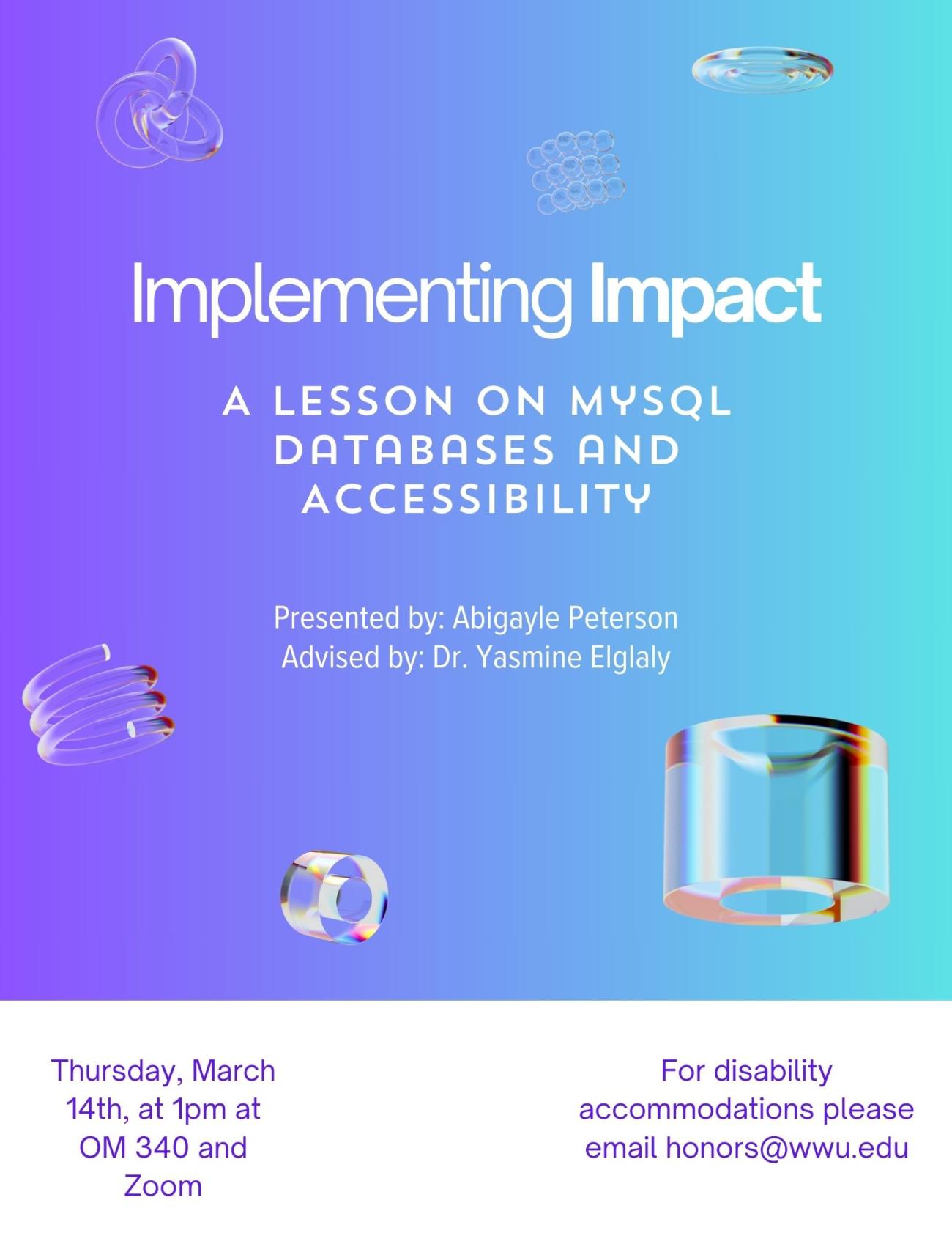 Violet and cyan gradient background with 3D shapes. Text reads "Implementing Impact: A lesson on mySQL Databases and Accessibility. Presented by Abigayle Peterson, Advised by Dr. Yasmine Elglaly. Thursday, March 14th at 1pm at OM 340 and Zoom. For disability accommodations please email honors@wwu.edu".